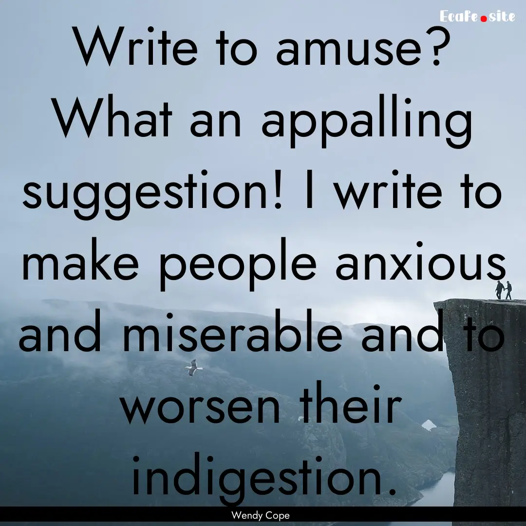 Write to amuse? What an appalling suggestion!.... : Quote by Wendy Cope