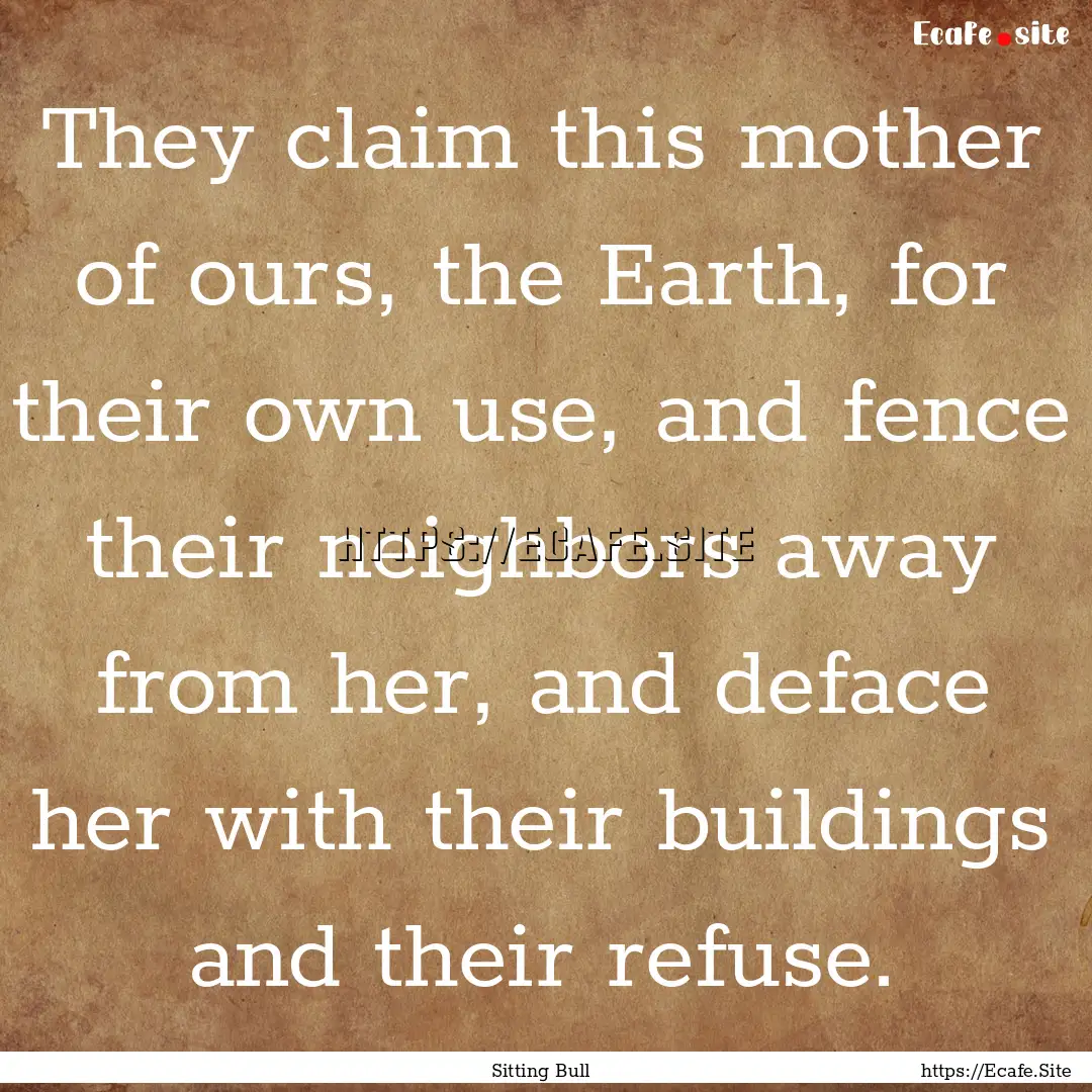 They claim this mother of ours, the Earth,.... : Quote by Sitting Bull