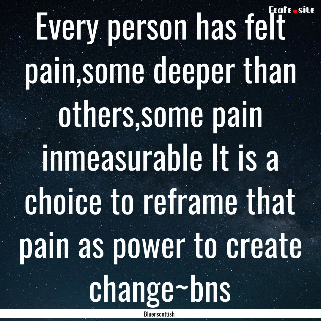 Every person has felt pain,some deeper than.... : Quote by Bluenscottish