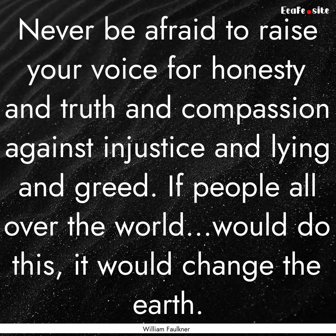 Never be afraid to raise your voice for honesty.... : Quote by William Faulkner