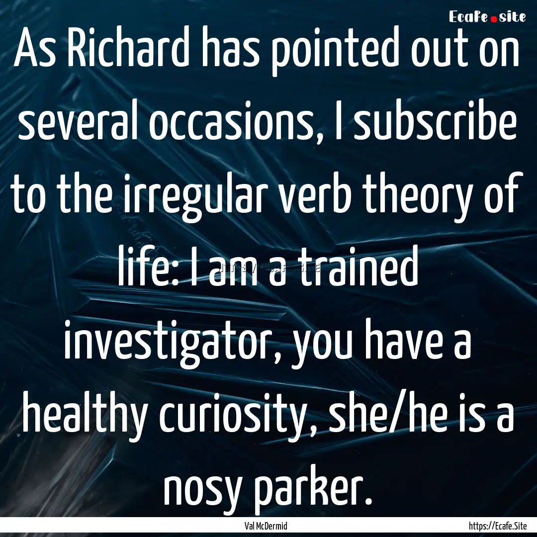 As Richard has pointed out on several occasions,.... : Quote by Val McDermid