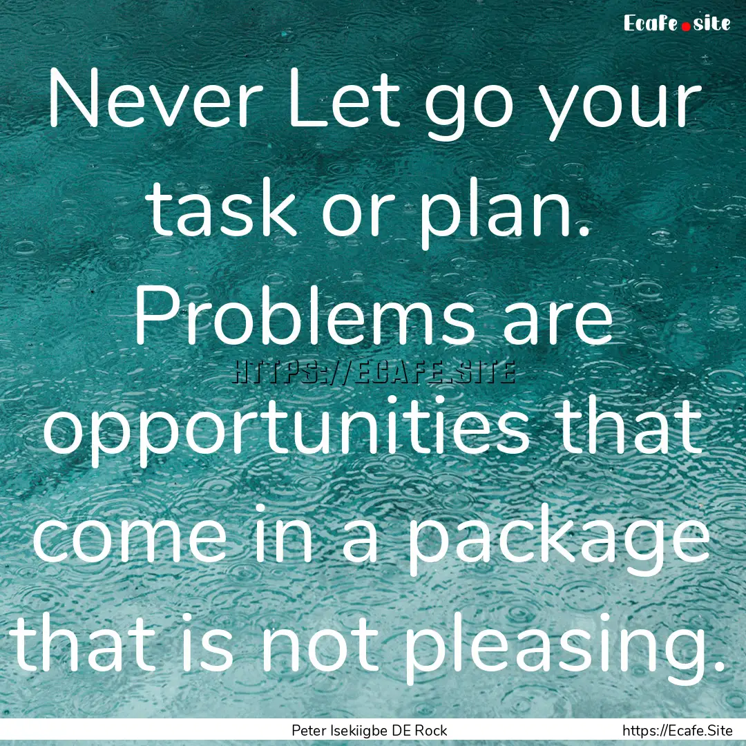 Never Let go your task or plan. Problems.... : Quote by Peter Isekiigbe DE Rock