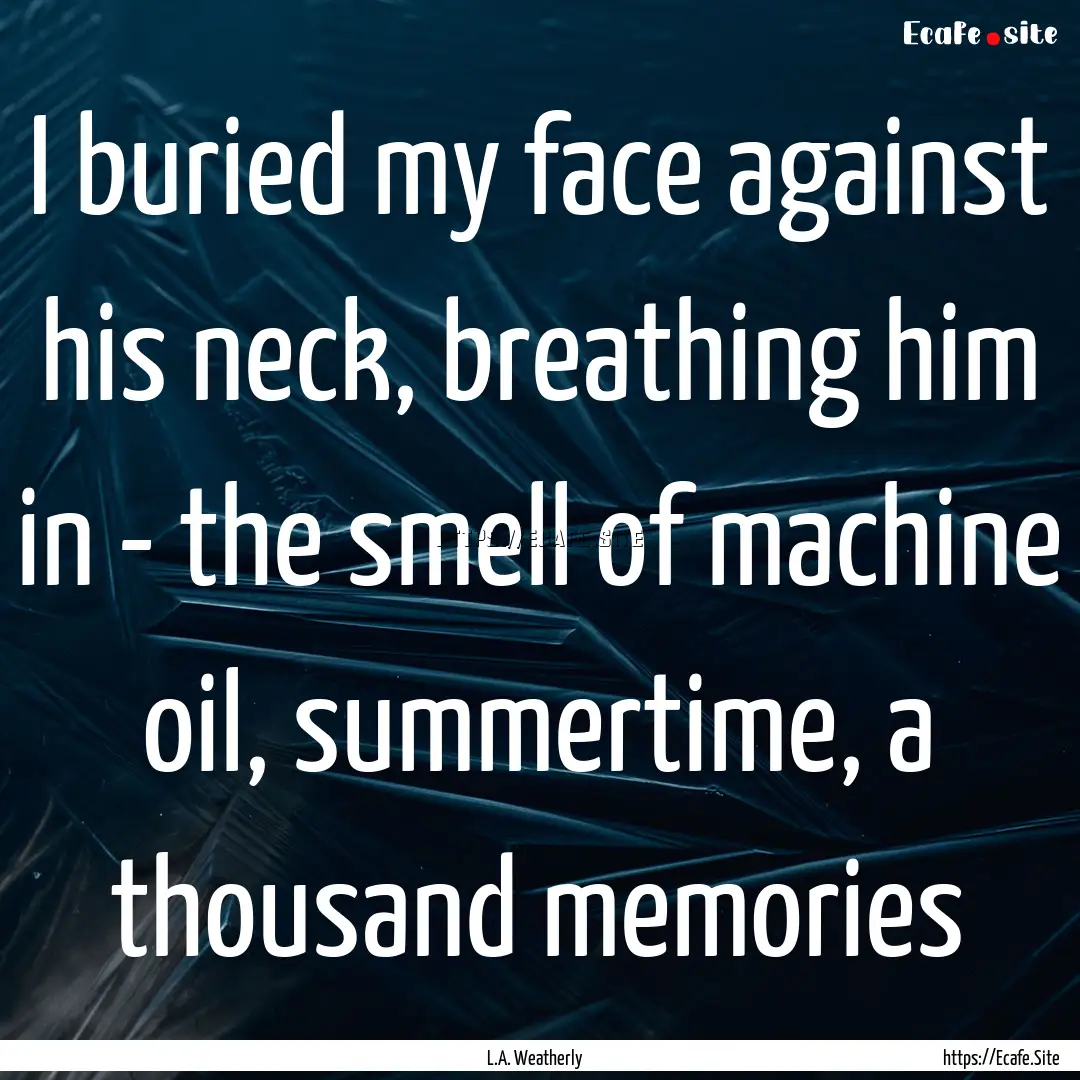 I buried my face against his neck, breathing.... : Quote by L.A. Weatherly