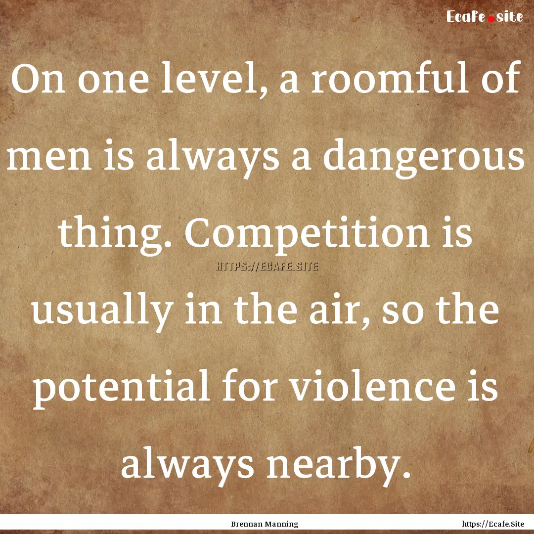 On one level, a roomful of men is always.... : Quote by Brennan Manning