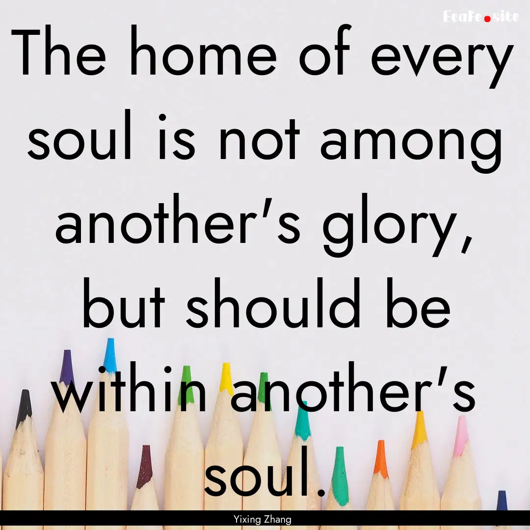 The home of every soul is not among another's.... : Quote by Yixing Zhang