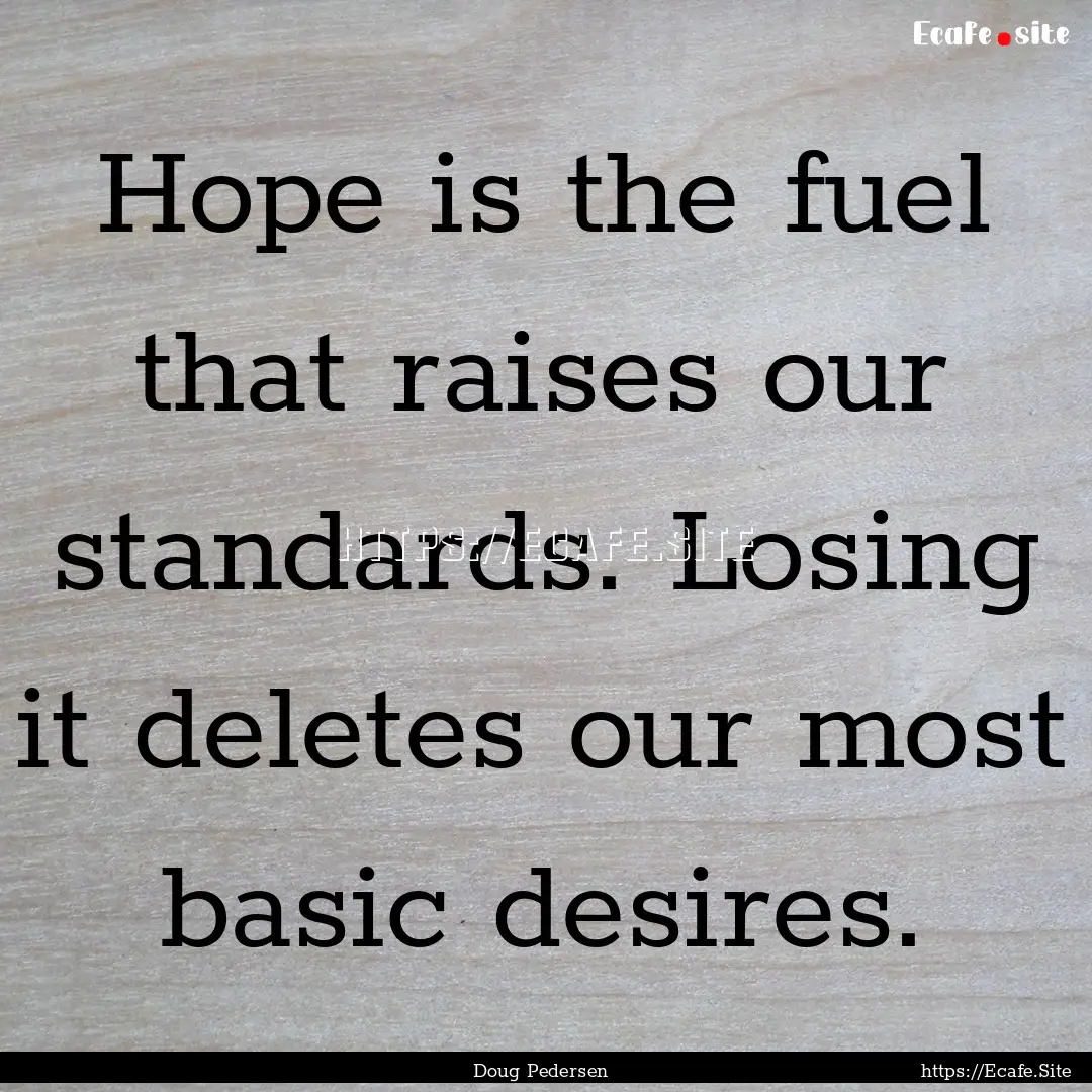 Hope is the fuel that raises our standards..... : Quote by Doug Pedersen