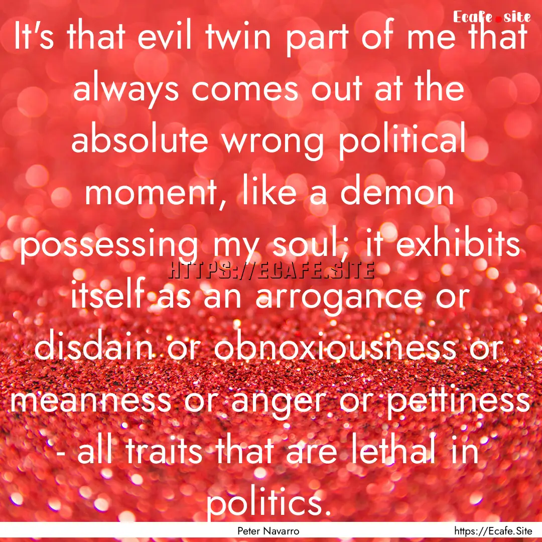 It's that evil twin part of me that always.... : Quote by Peter Navarro