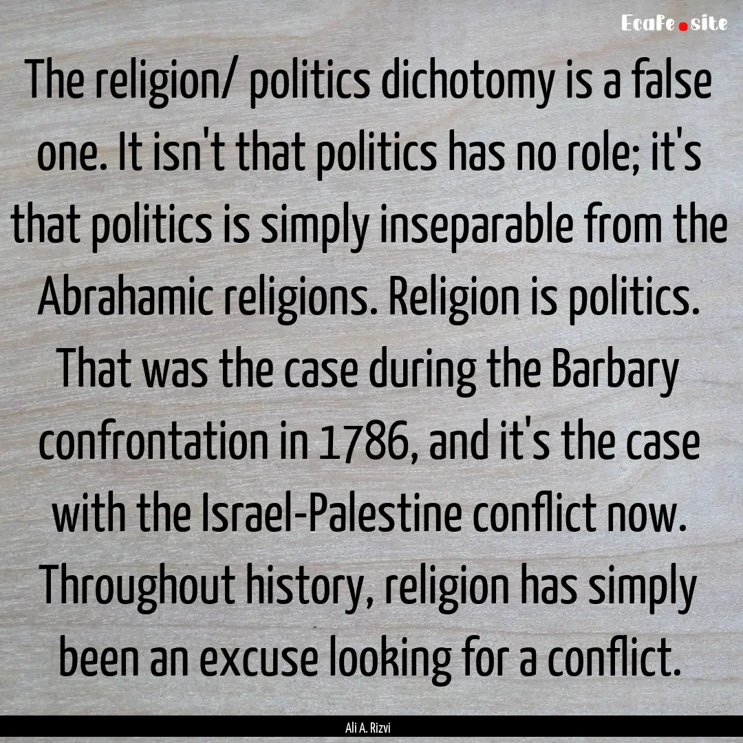 The religion/ politics dichotomy is a false.... : Quote by Ali A. Rizvi