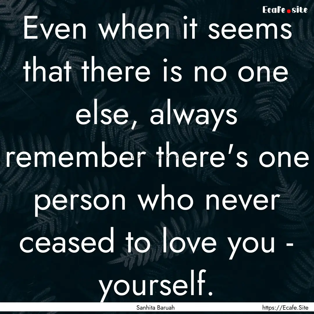 Even when it seems that there is no one else,.... : Quote by Sanhita Baruah