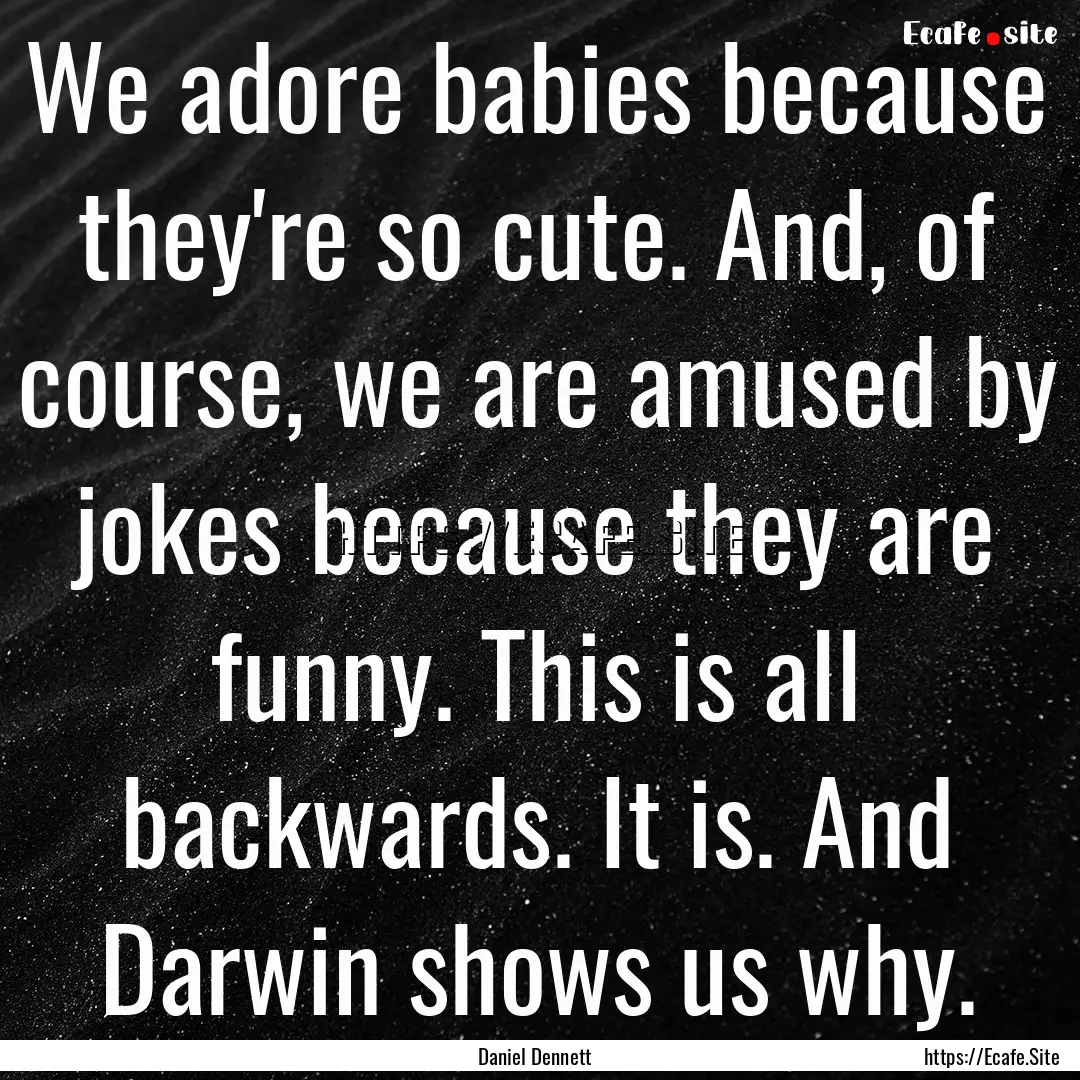 We adore babies because they're so cute..... : Quote by Daniel Dennett