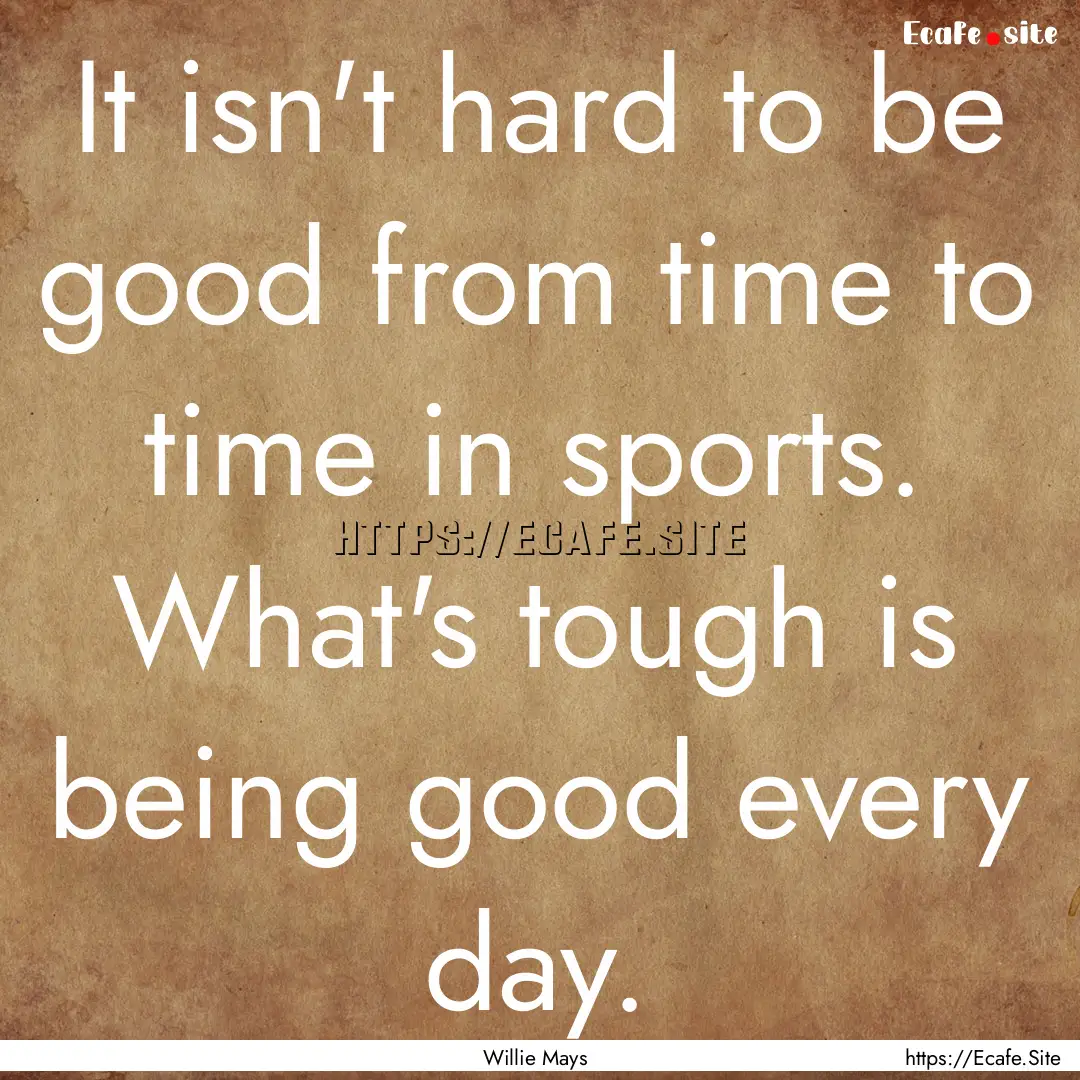 It isn't hard to be good from time to time.... : Quote by Willie Mays