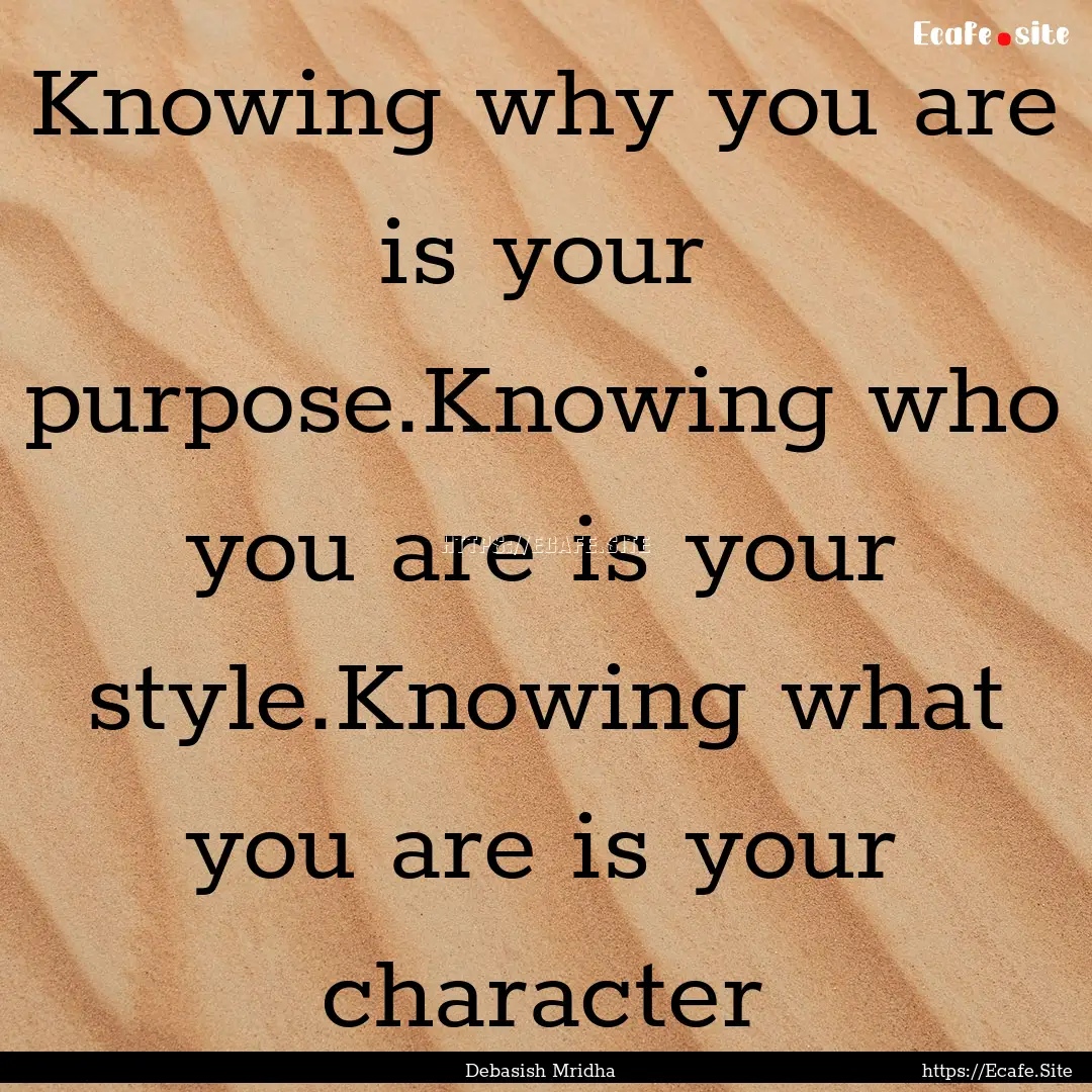 Knowing why you are is your purpose.Knowing.... : Quote by Debasish Mridha