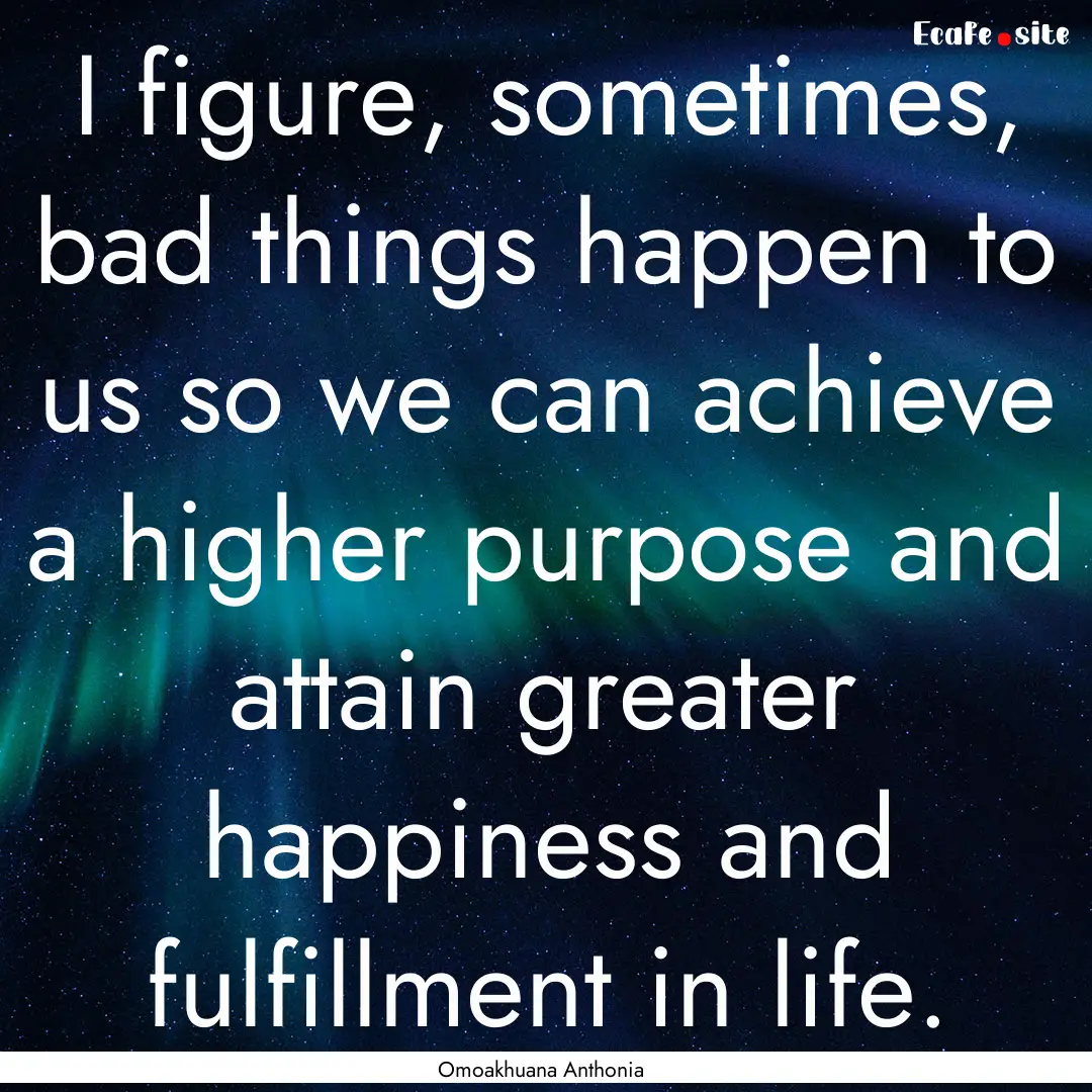 I figure, sometimes, bad things happen to.... : Quote by Omoakhuana Anthonia