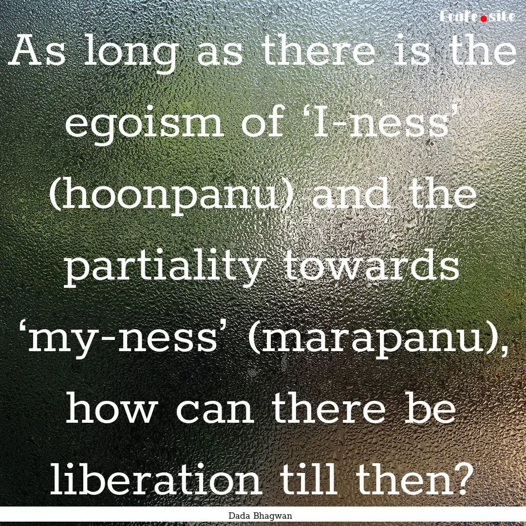 As long as there is the egoism of ‘I-ness’.... : Quote by Dada Bhagwan