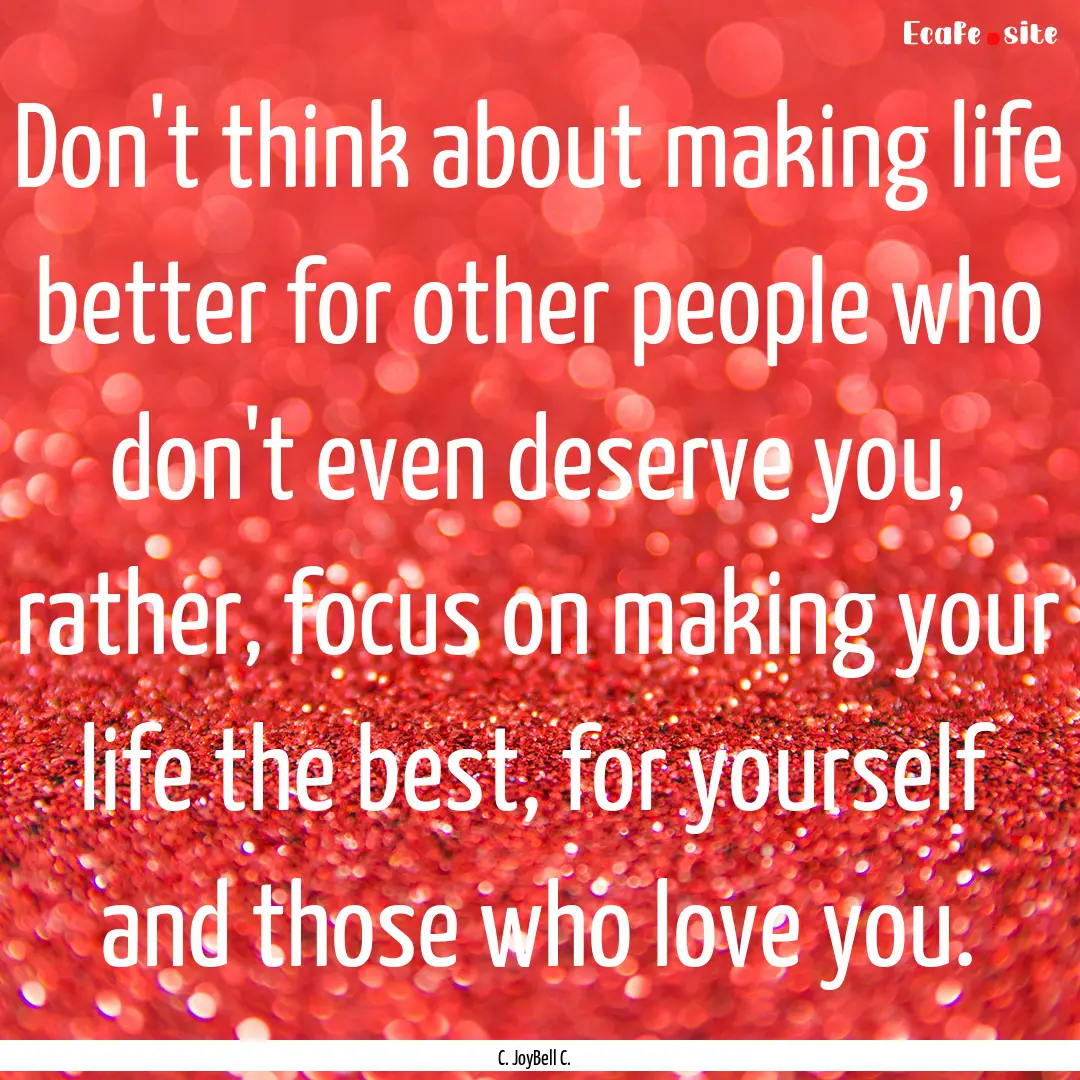 Don't think about making life better for.... : Quote by C. JoyBell C.