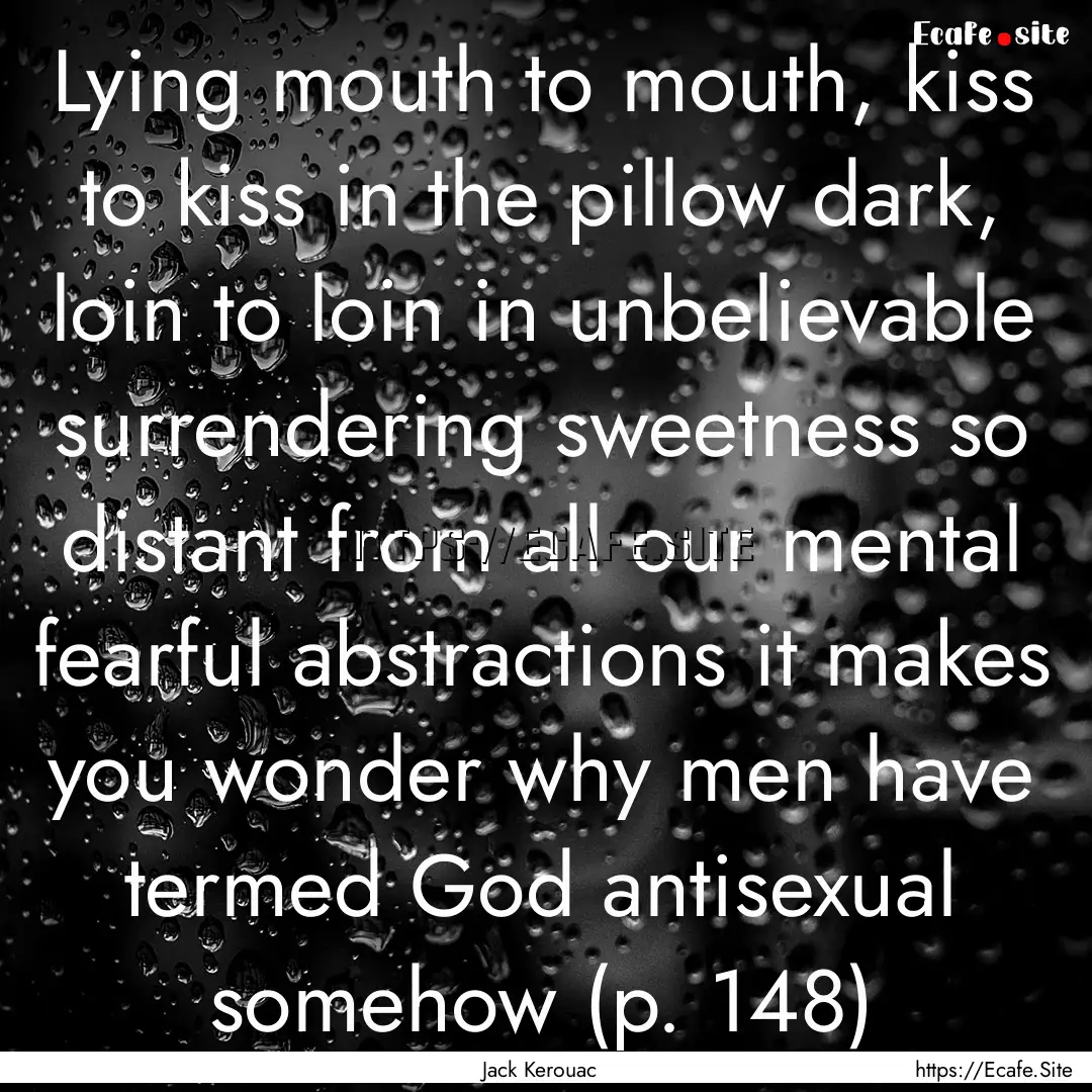 Lying mouth to mouth, kiss to kiss in the.... : Quote by Jack Kerouac