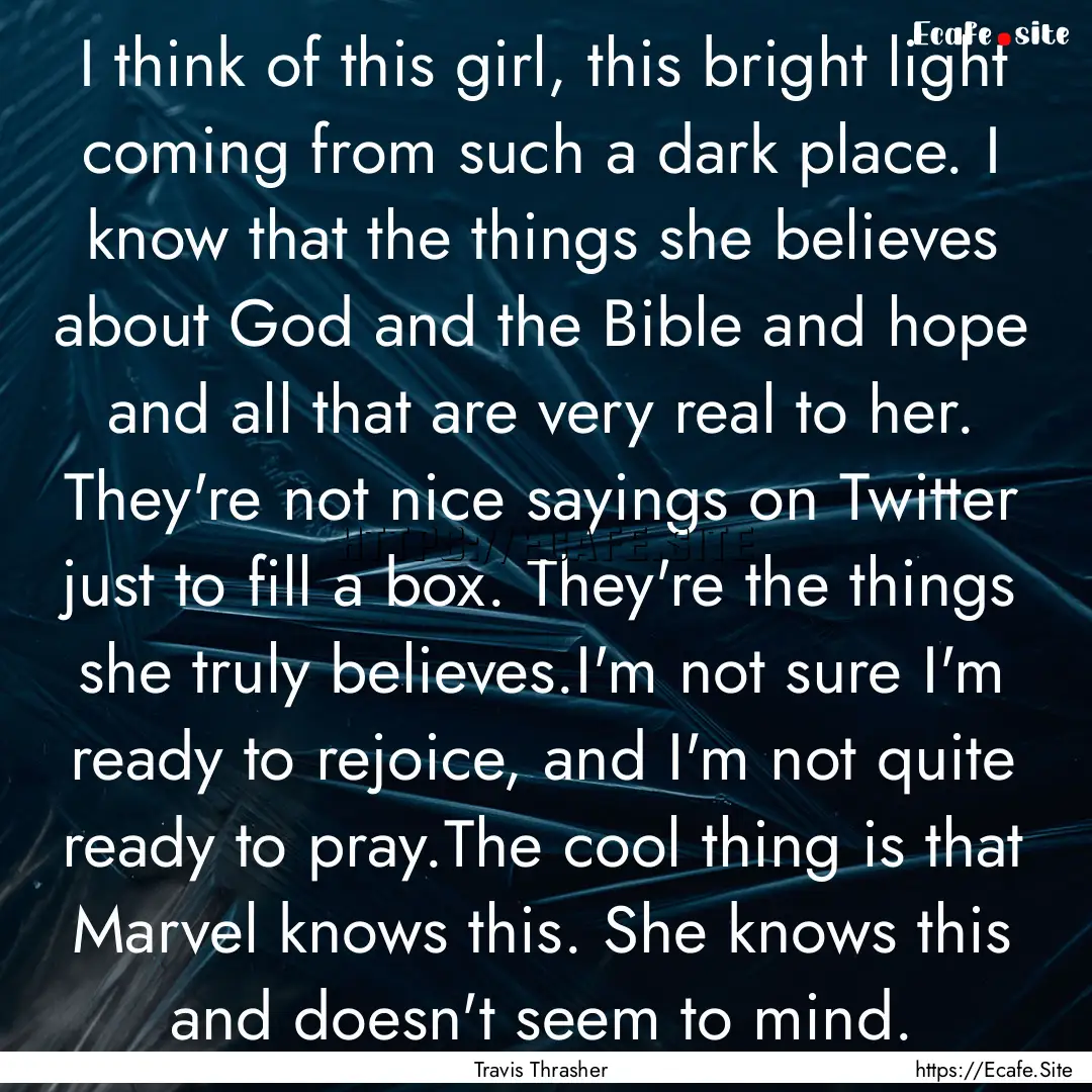 I think of this girl, this bright light coming.... : Quote by Travis Thrasher