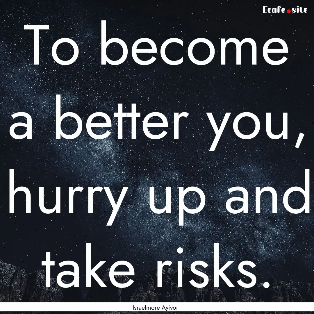 To become a better you, hurry up and take.... : Quote by Israelmore Ayivor