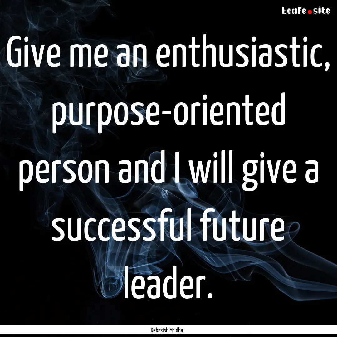 Give me an enthusiastic, purpose-oriented.... : Quote by Debasish Mridha