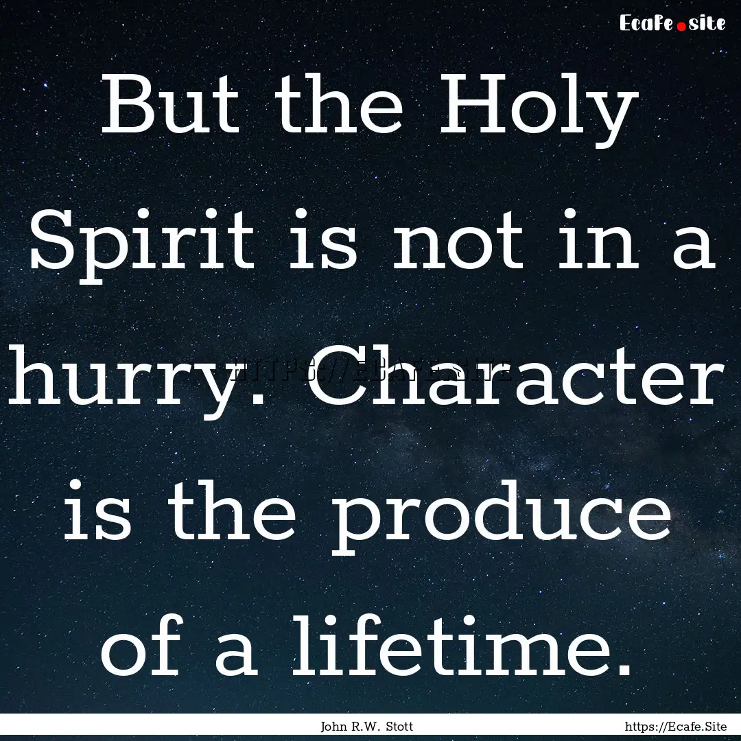 But the Holy Spirit is not in a hurry. Character.... : Quote by John R.W. Stott