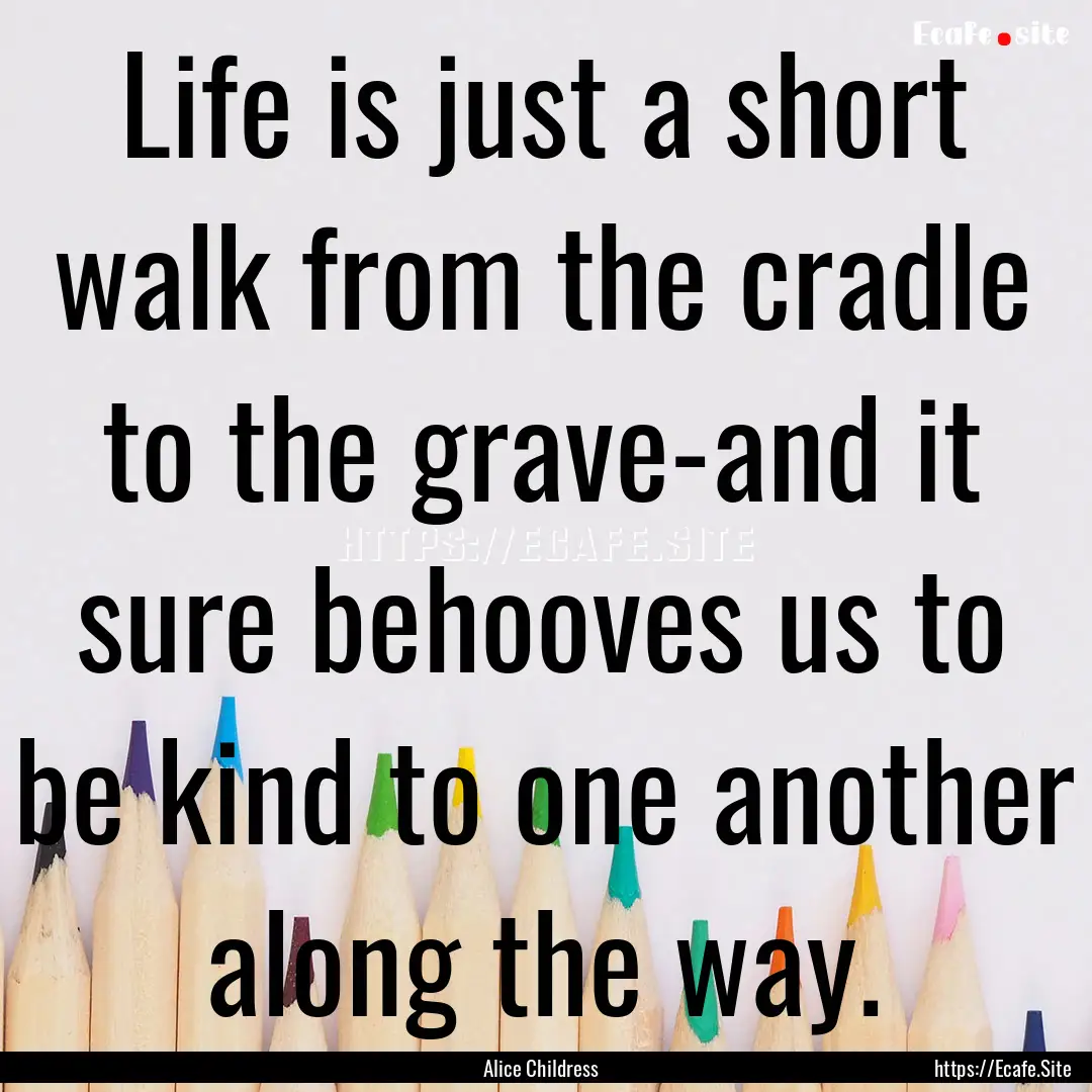 Life is just a short walk from the cradle.... : Quote by Alice Childress