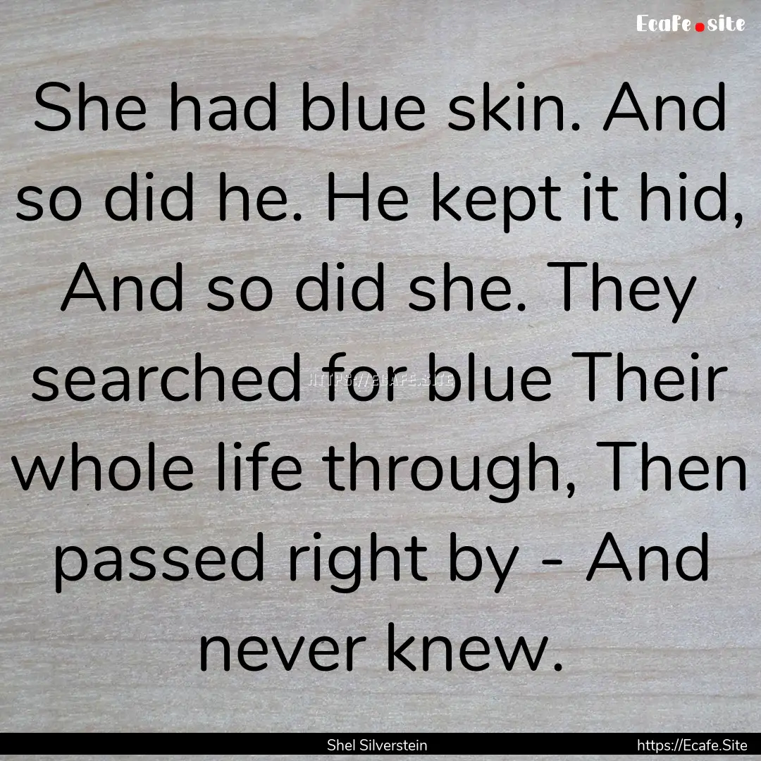 She had blue skin. And so did he. He kept.... : Quote by Shel Silverstein