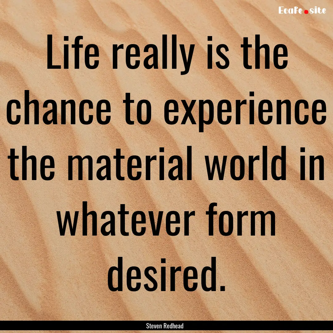 Life really is the chance to experience the.... : Quote by Steven Redhead