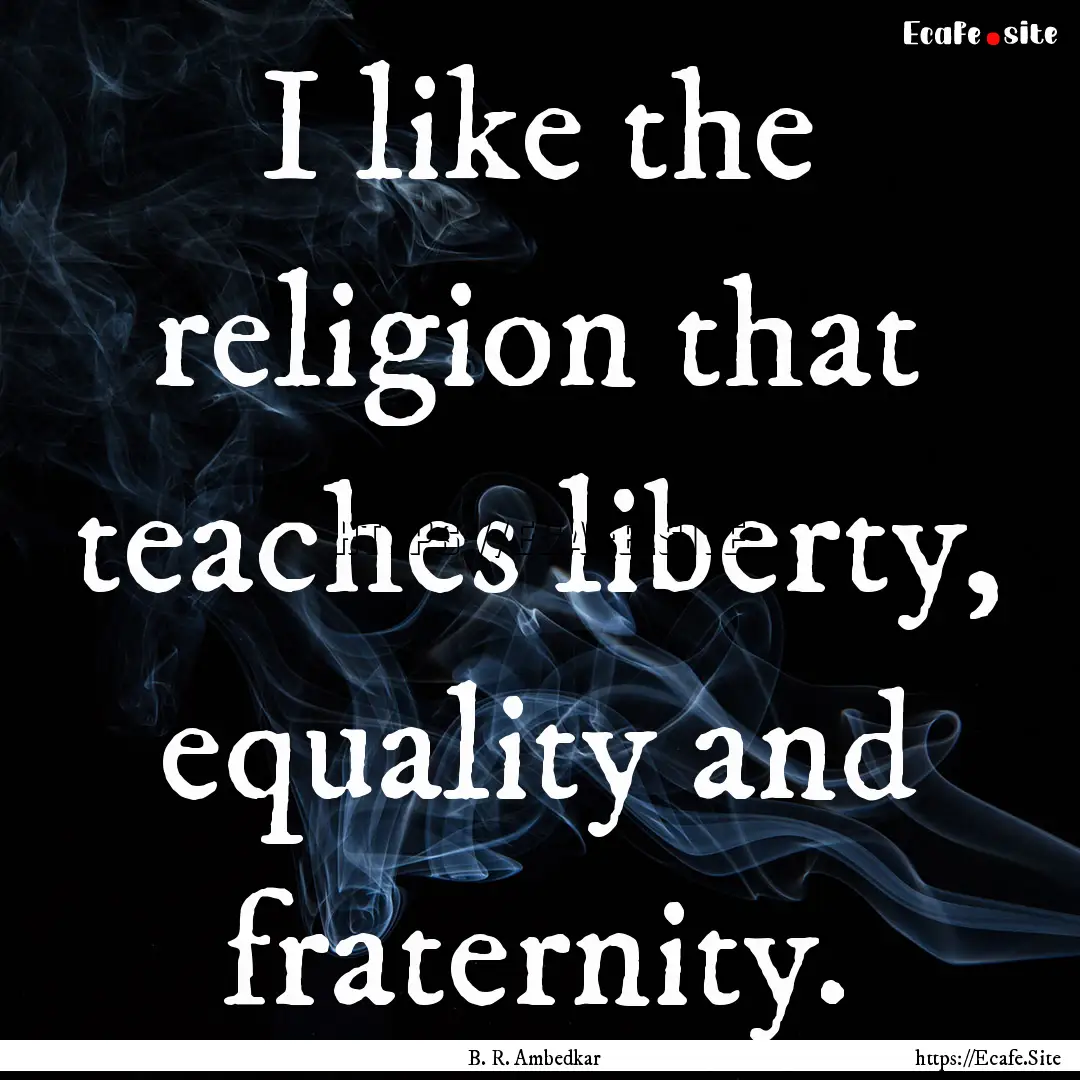 I like the religion that teaches liberty,.... : Quote by B. R. Ambedkar