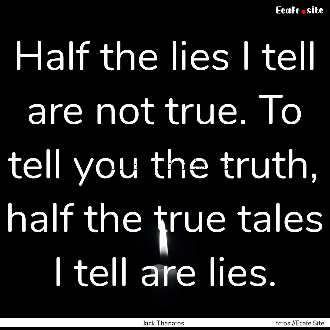 Half the lies I tell are not true. To tell.... : Quote by Jack Thanatos