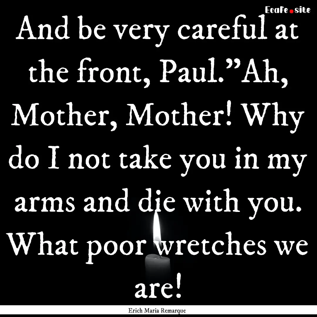 And be very careful at the front, Paul.”Ah,.... : Quote by Erich Maria Remarque