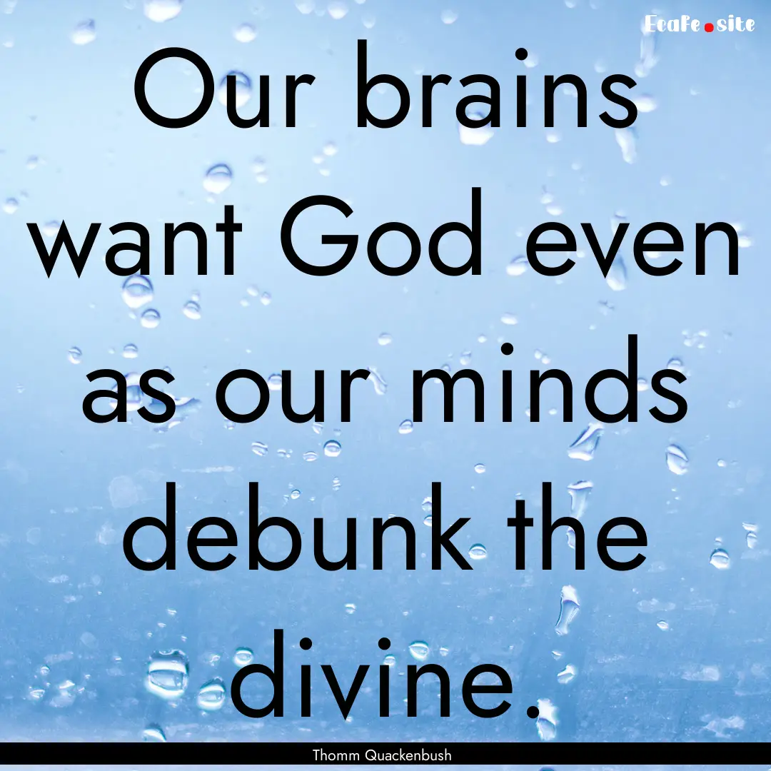 Our brains want God even as our minds debunk.... : Quote by Thomm Quackenbush