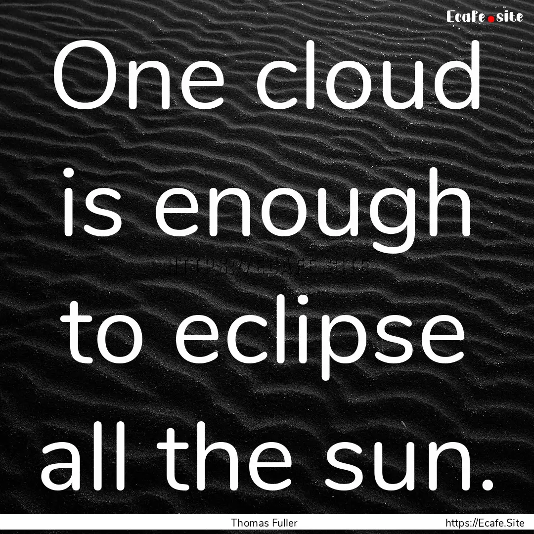 One cloud is enough to eclipse all the sun..... : Quote by Thomas Fuller