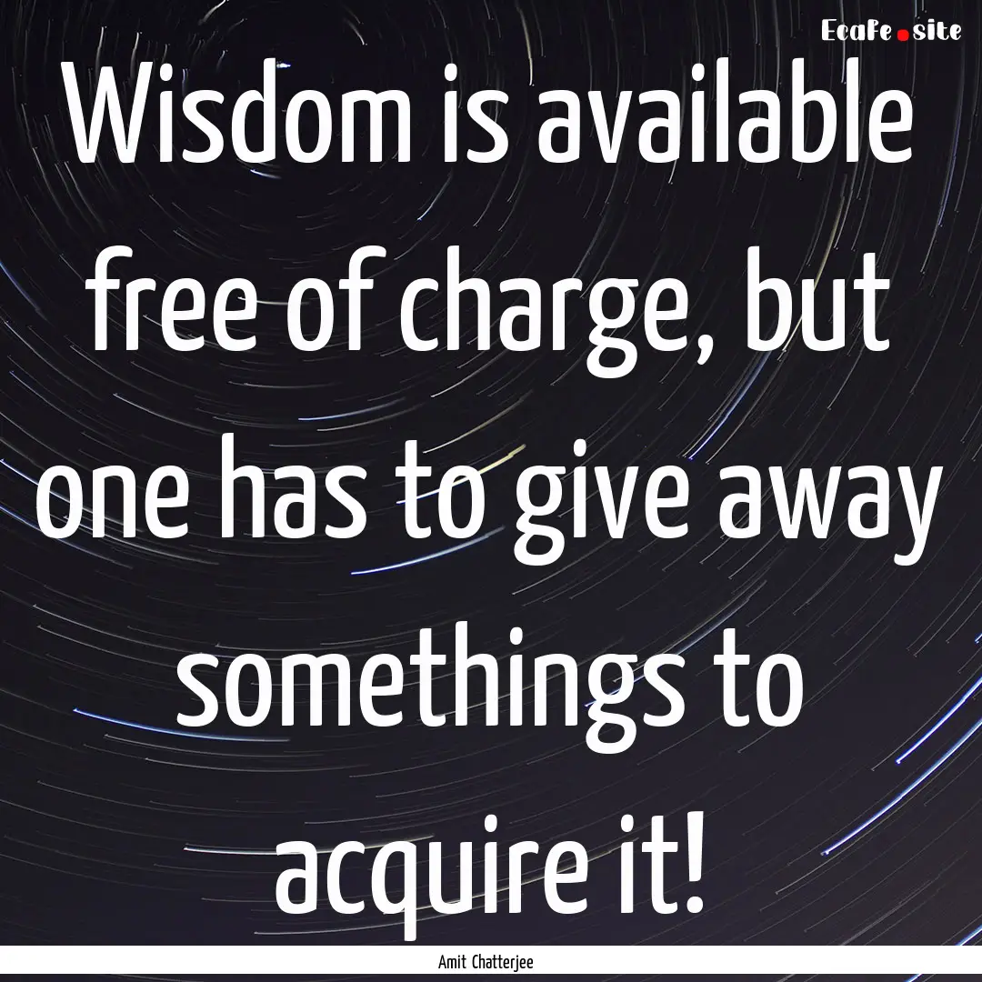 Wisdom is available free of charge, but one.... : Quote by Amit Chatterjee