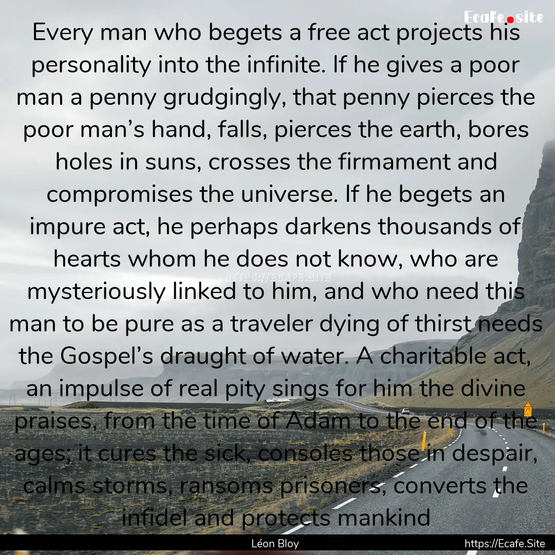 Every man who begets a free act projects.... : Quote by Léon Bloy