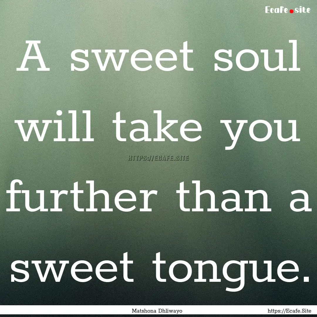 A sweet soul will take you further than a.... : Quote by Matshona Dhliwayo