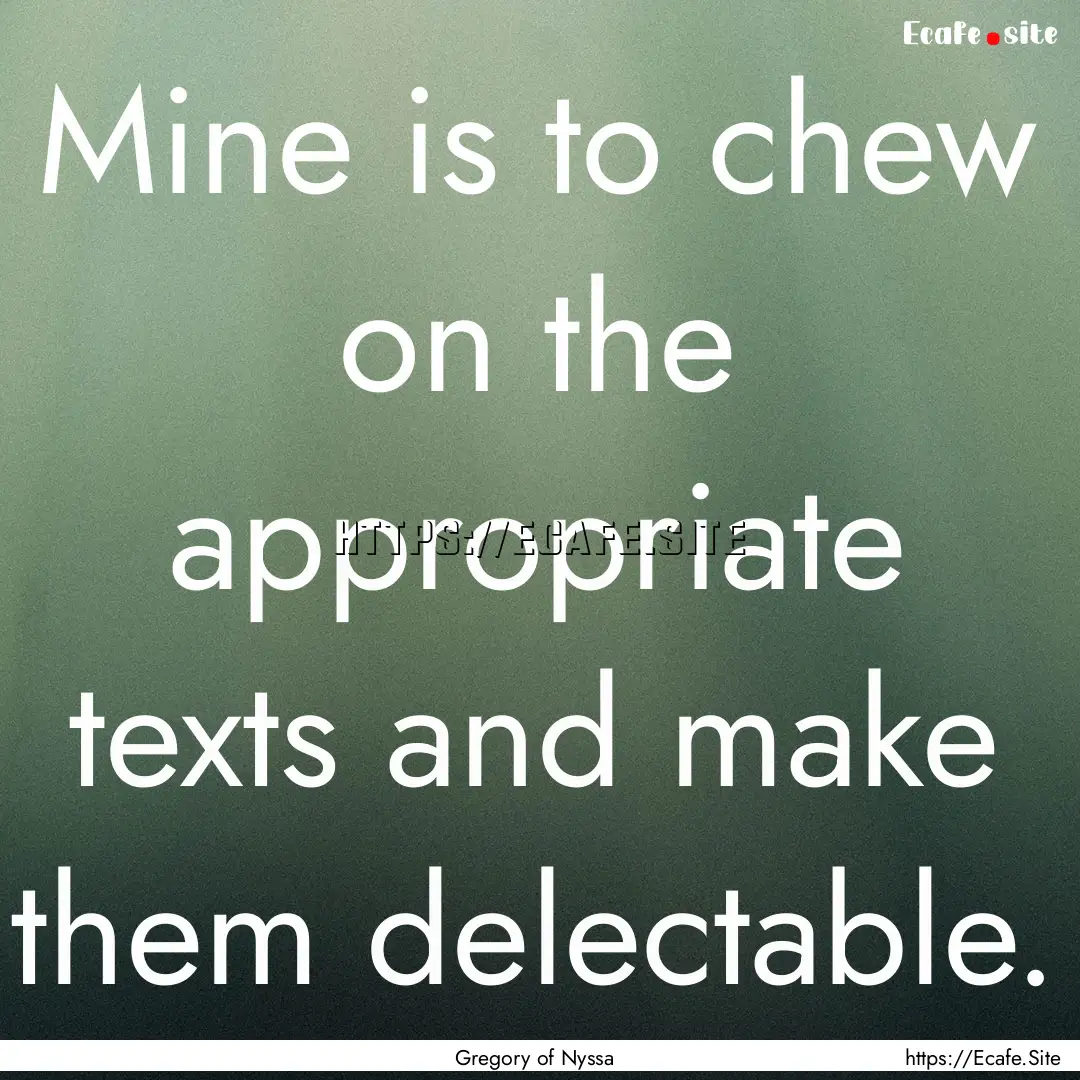 Mine is to chew on the appropriate texts.... : Quote by Gregory of Nyssa