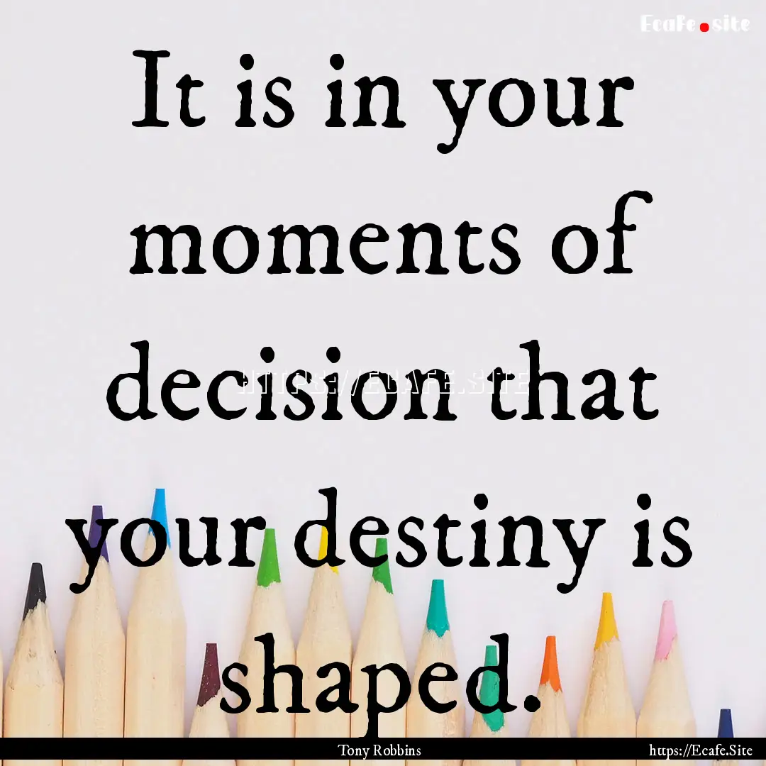 It is in your moments of decision that your.... : Quote by Tony Robbins