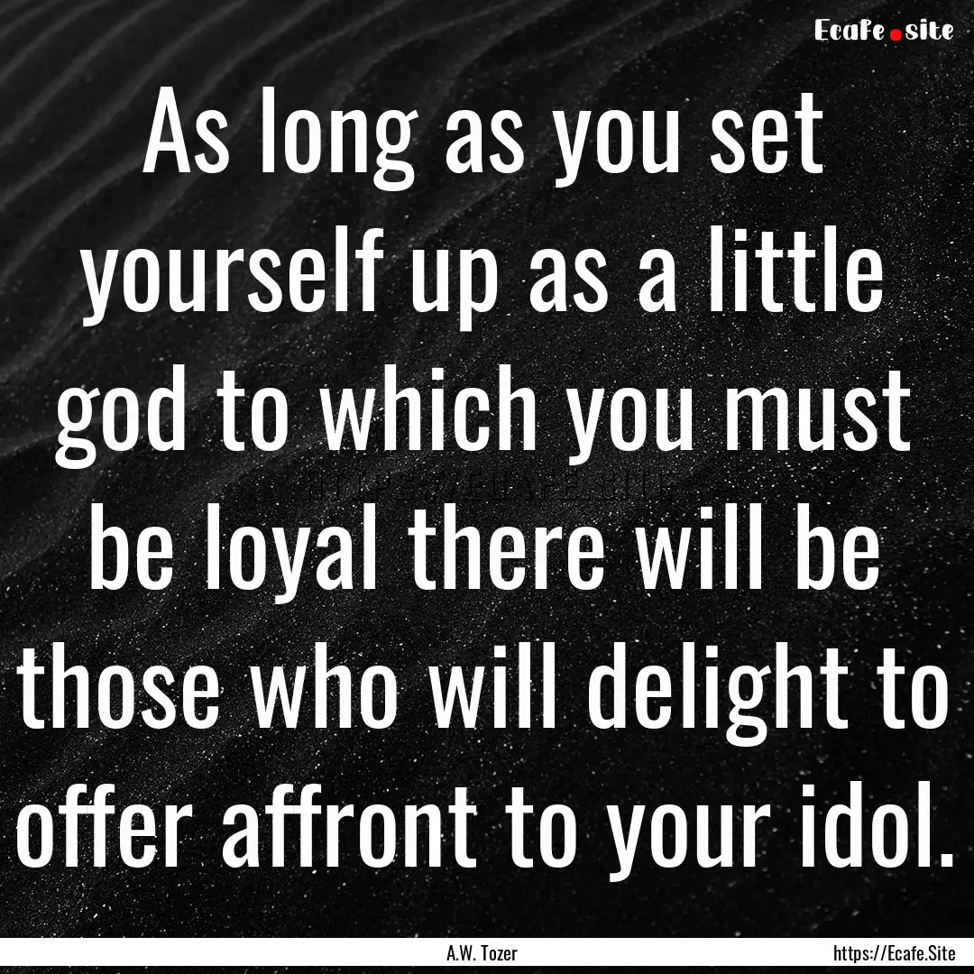 As long as you set yourself up as a little.... : Quote by A.W. Tozer