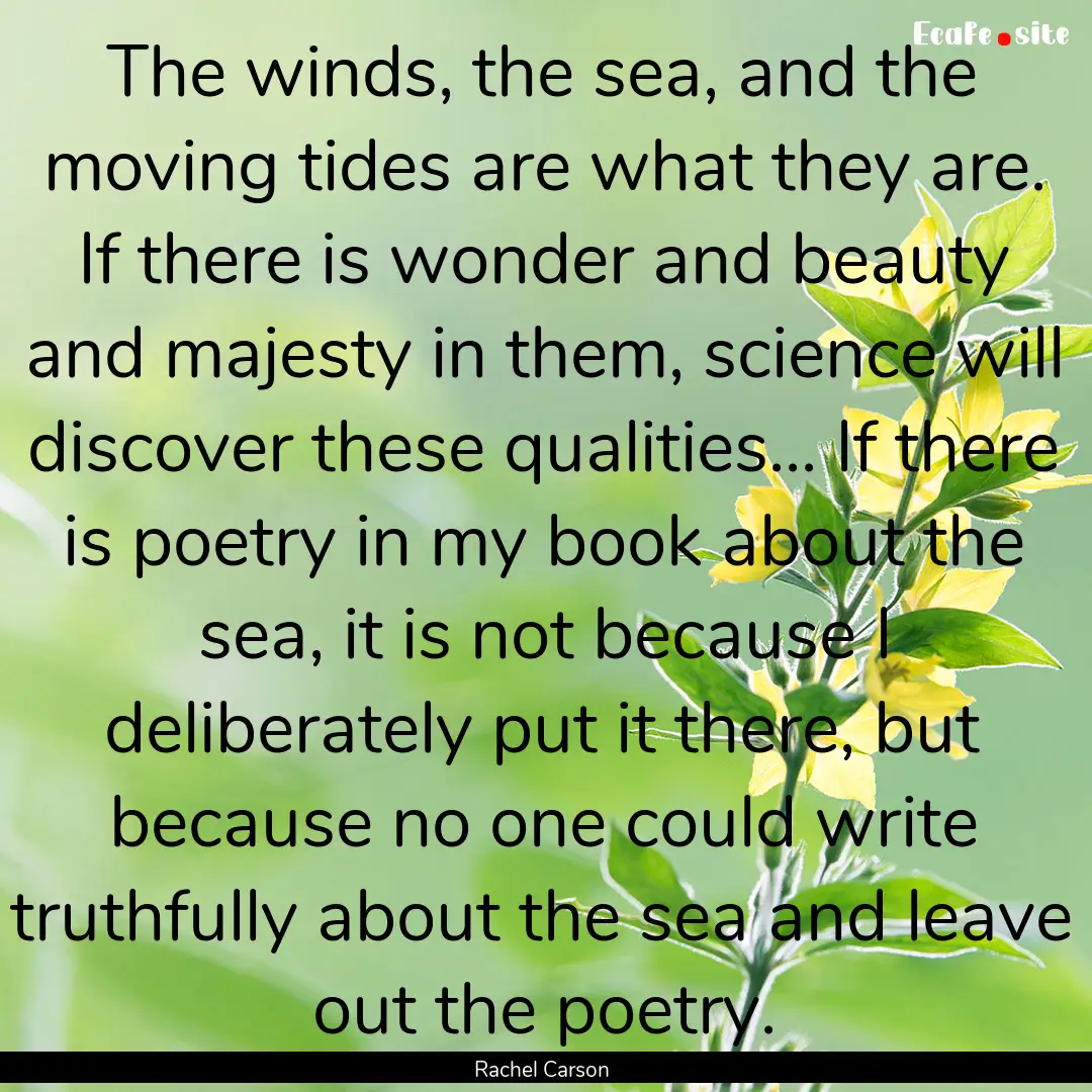 The winds, the sea, and the moving tides.... : Quote by Rachel Carson