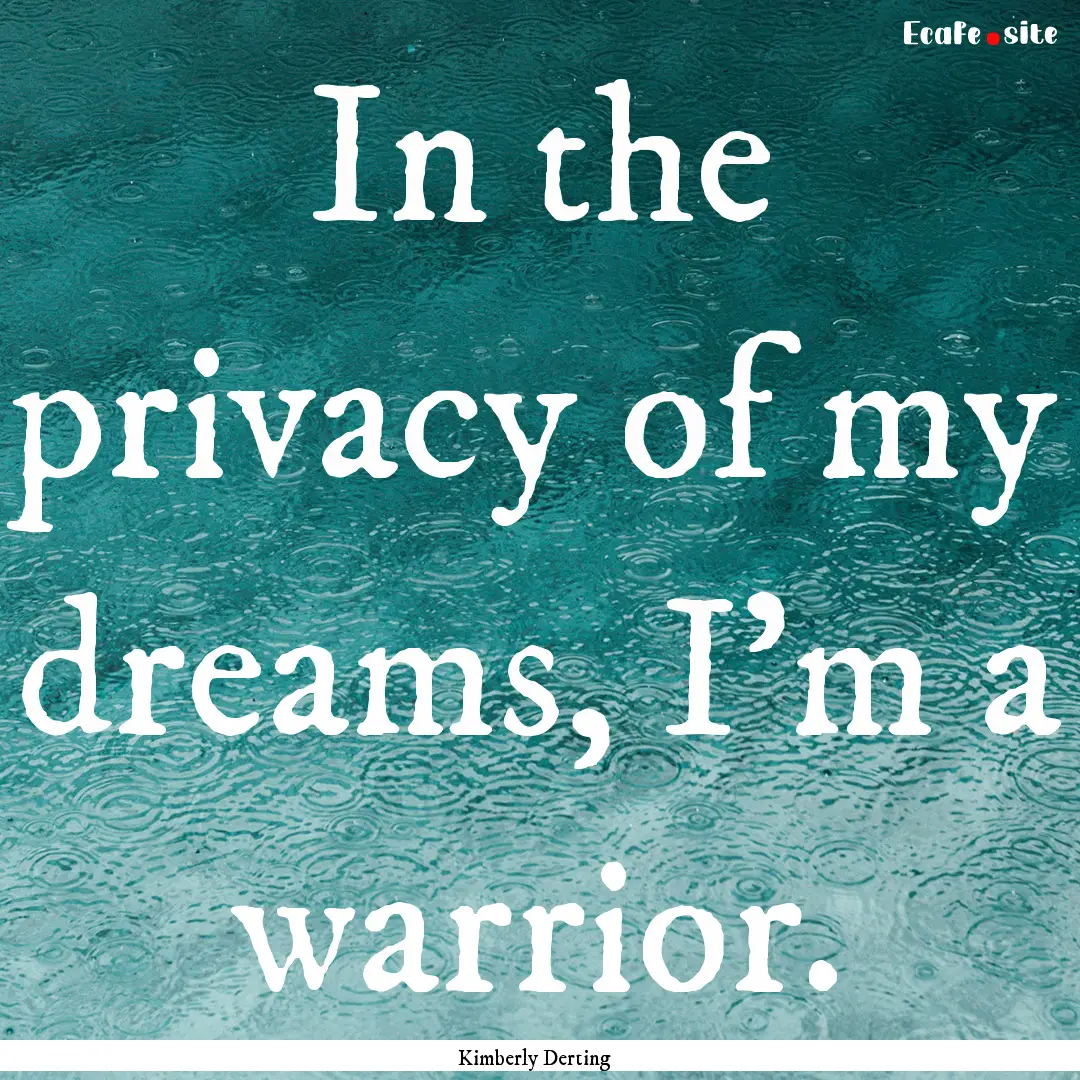  In the privacy of my dreams, I'm a warrior..... : Quote by Kimberly Derting