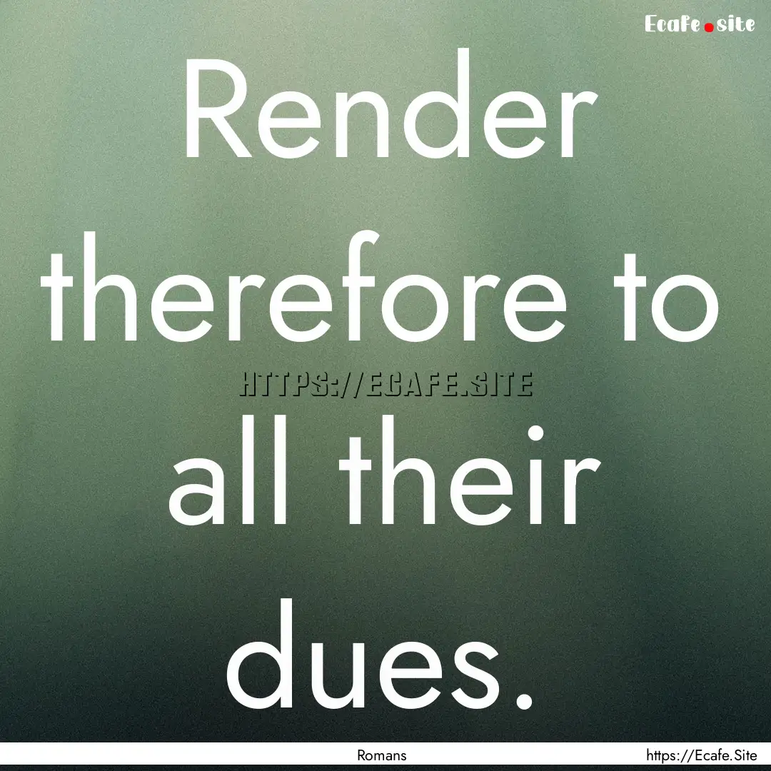 Render therefore to all their dues. : Quote by Romans