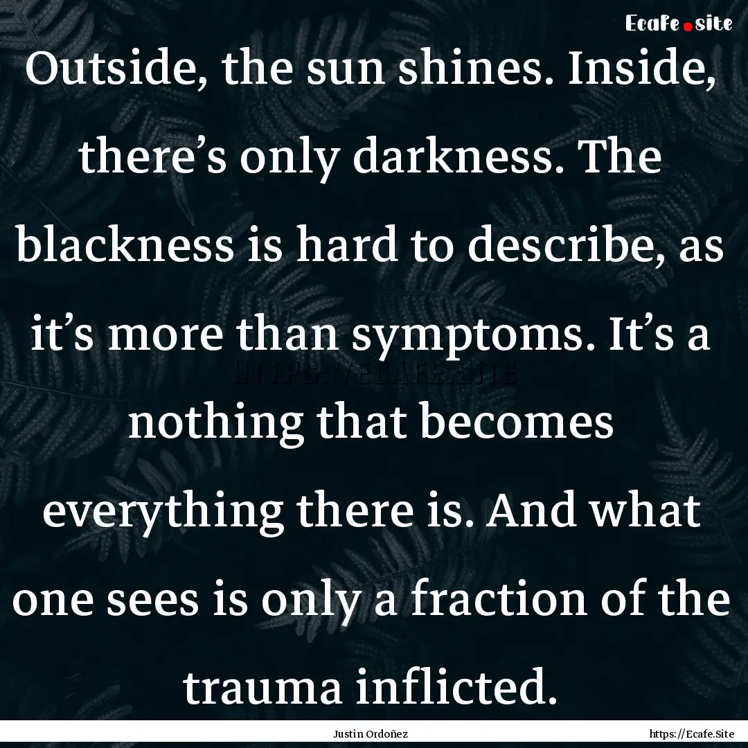 Outside, the sun shines. Inside, there’s.... : Quote by Justin Ordoñez