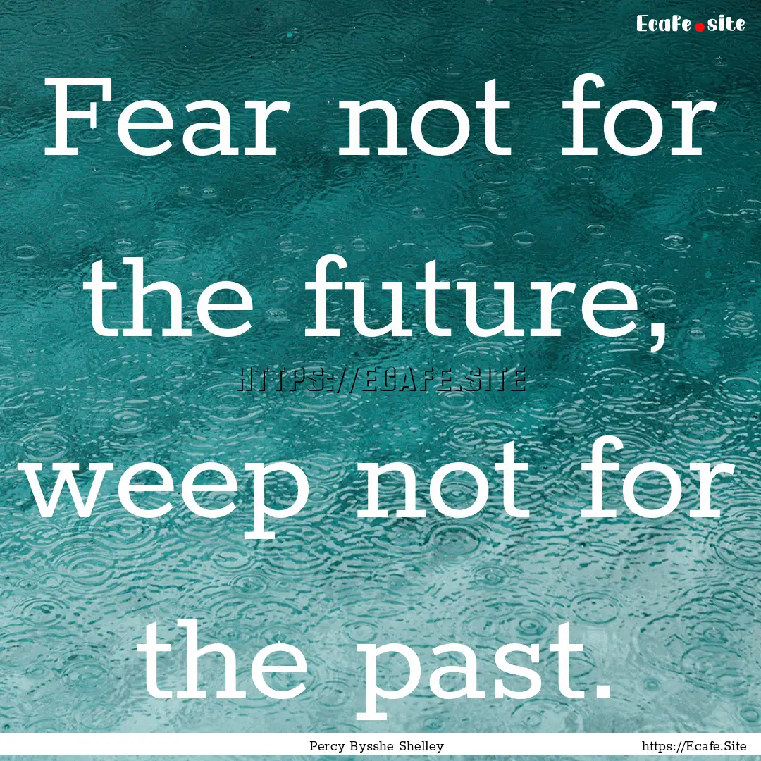 Fear not for the future, weep not for the.... : Quote by Percy Bysshe Shelley