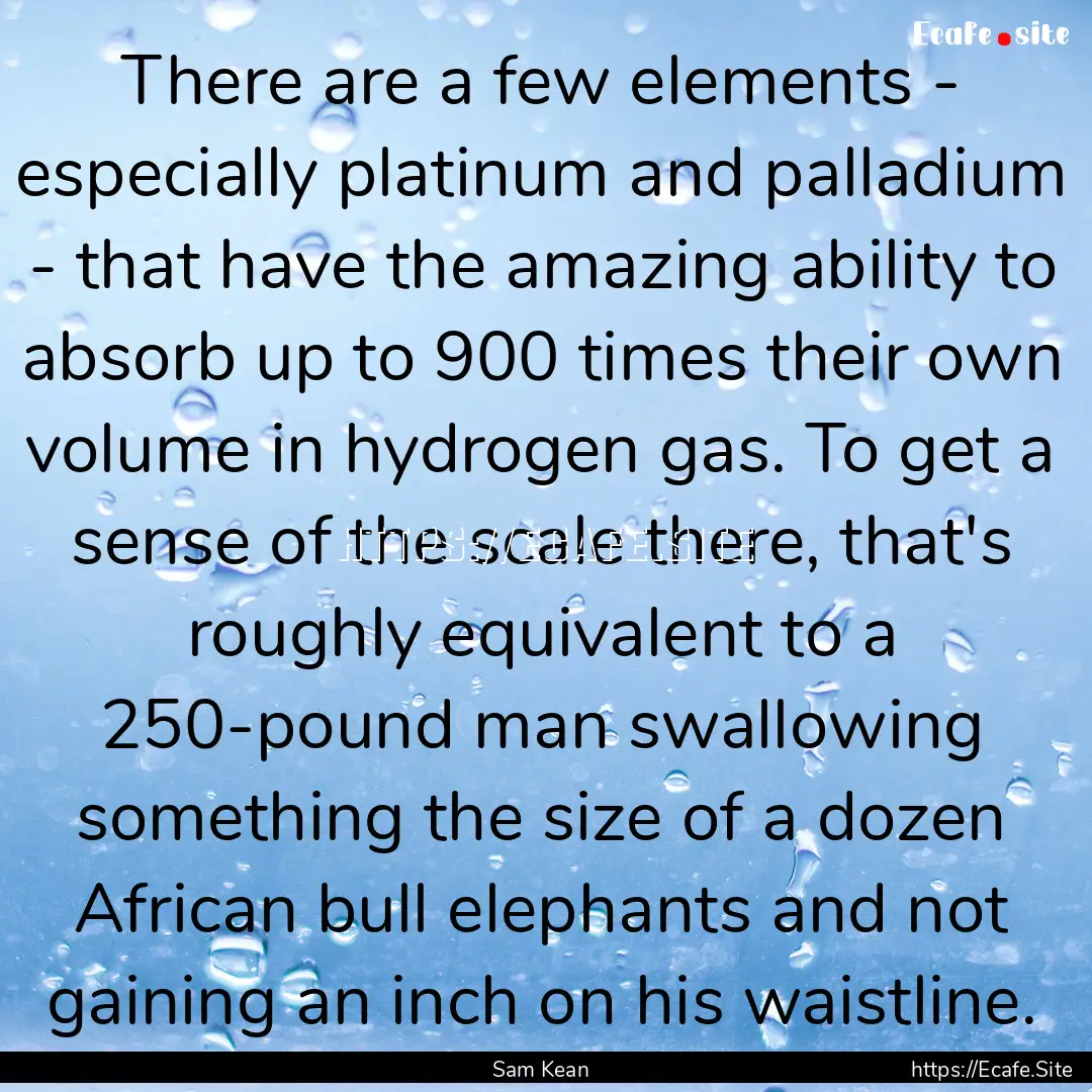 There are a few elements - especially platinum.... : Quote by Sam Kean