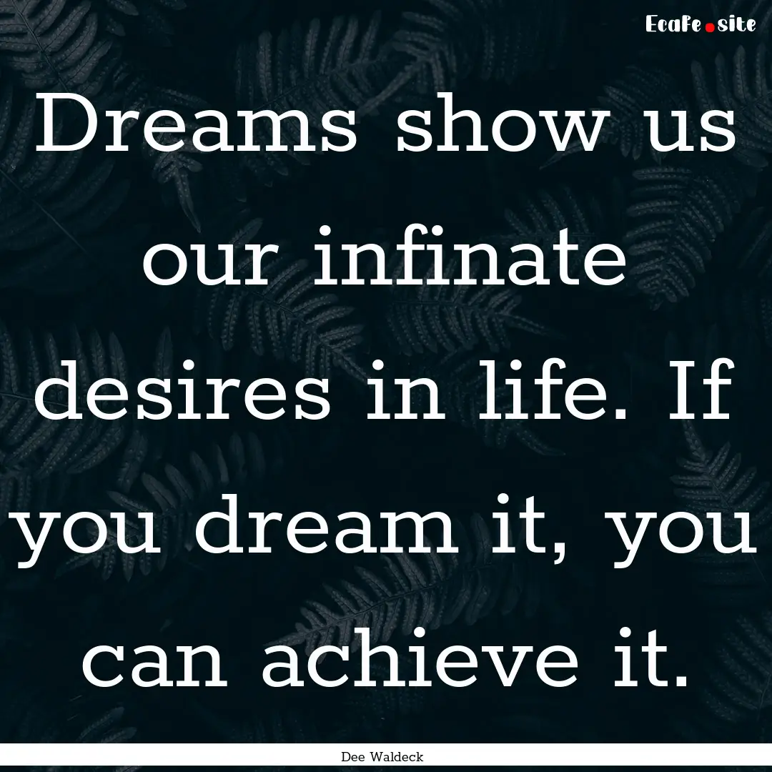 Dreams show us our infinate desires in life..... : Quote by Dee Waldeck