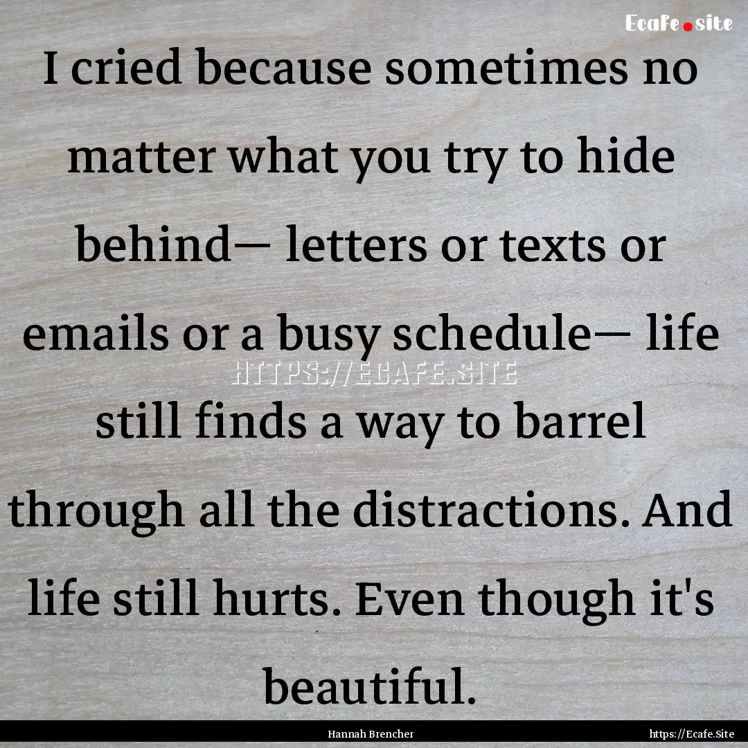 I cried because sometimes no matter what.... : Quote by Hannah Brencher