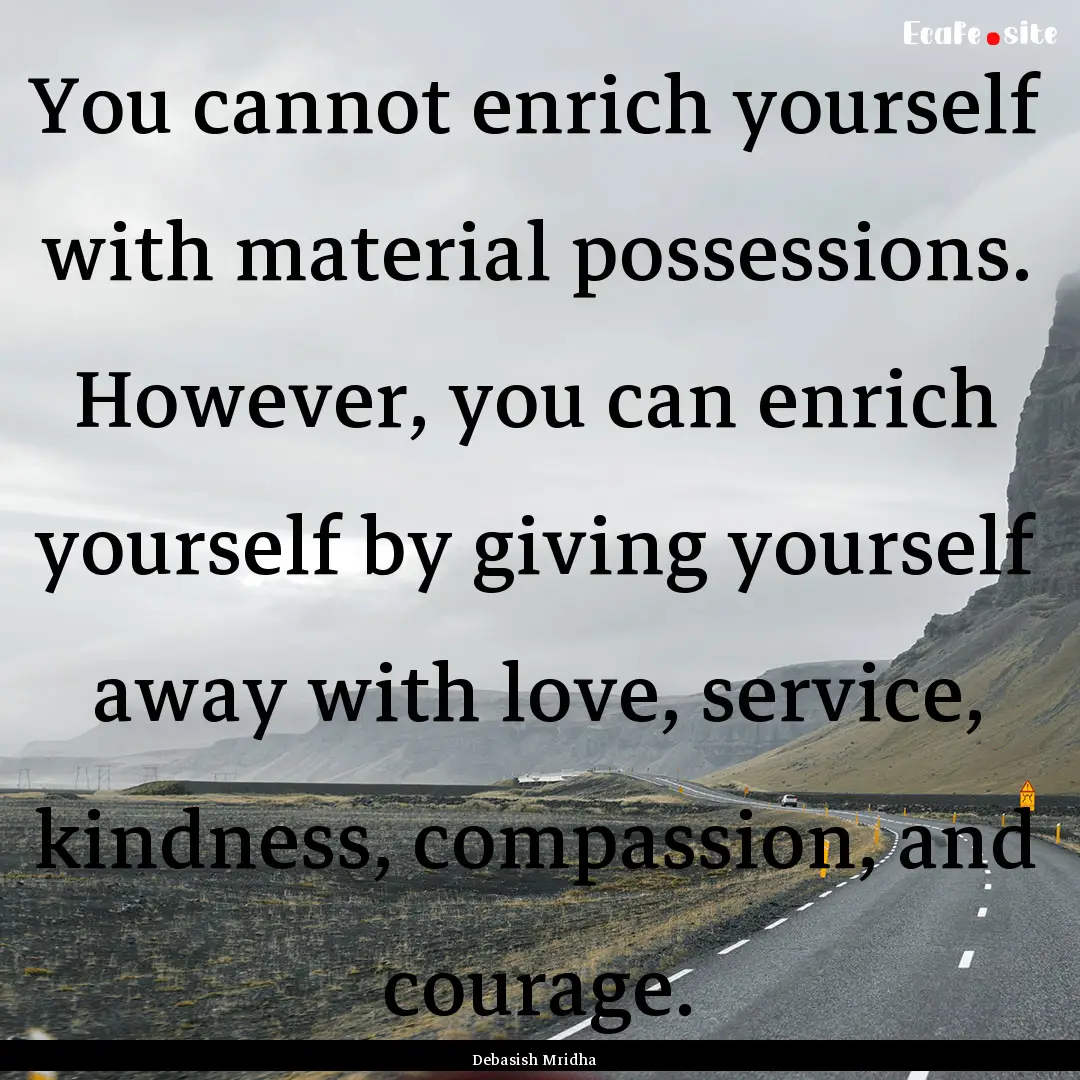 You cannot enrich yourself with material.... : Quote by Debasish Mridha