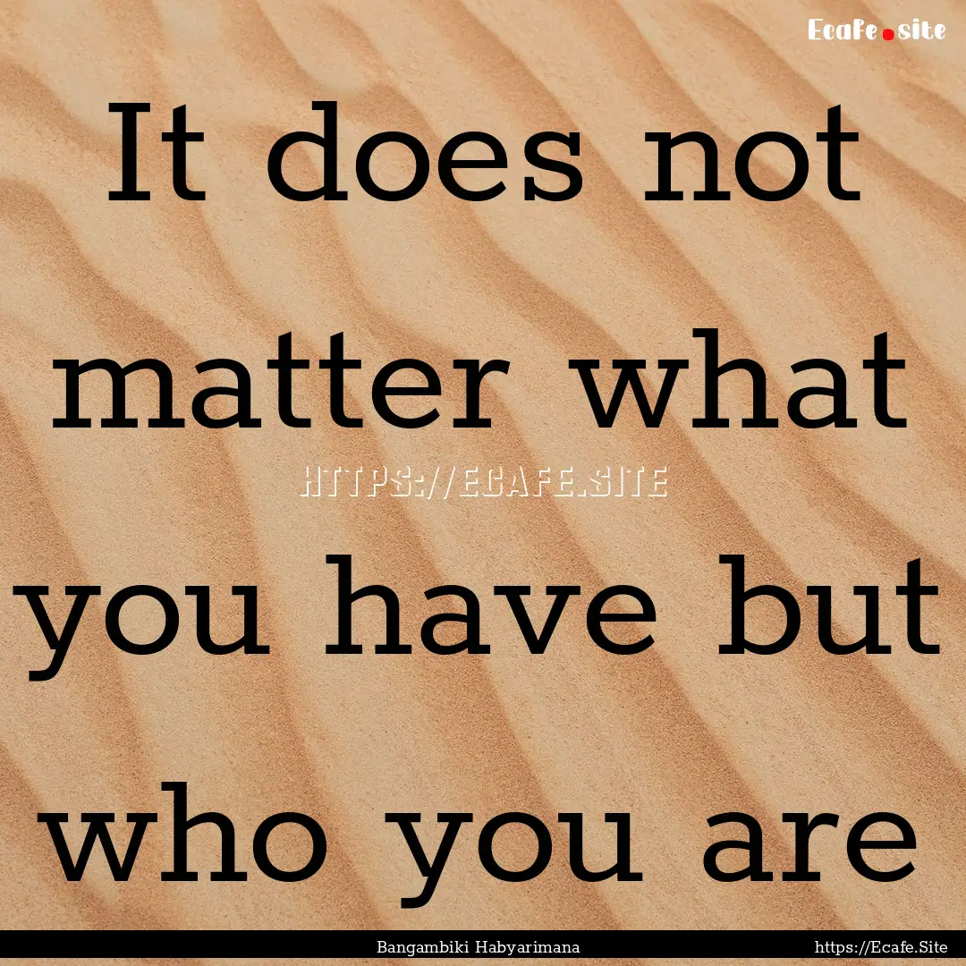 It does not matter what you have but who.... : Quote by Bangambiki Habyarimana