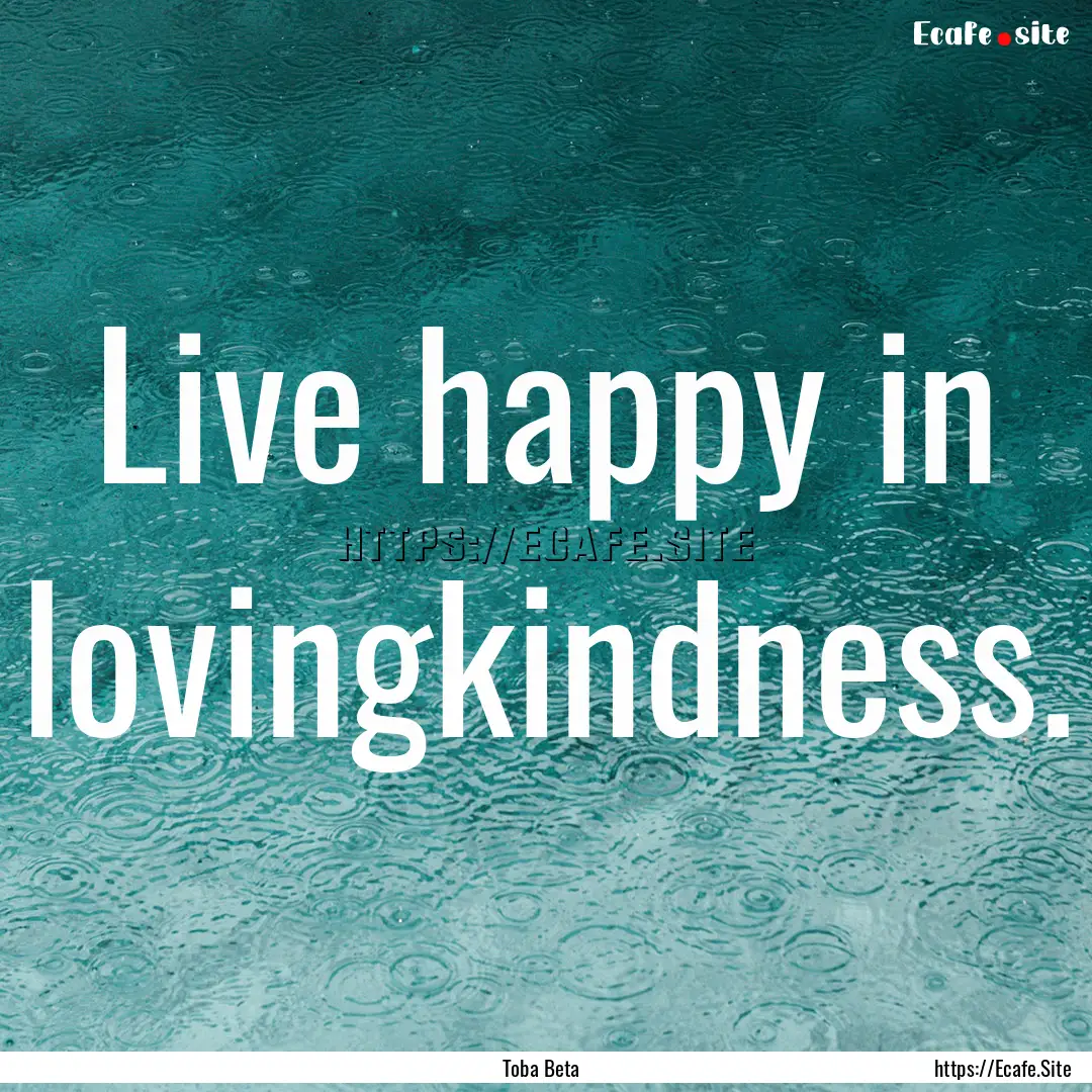 Live happy in lovingkindness. : Quote by Toba Beta