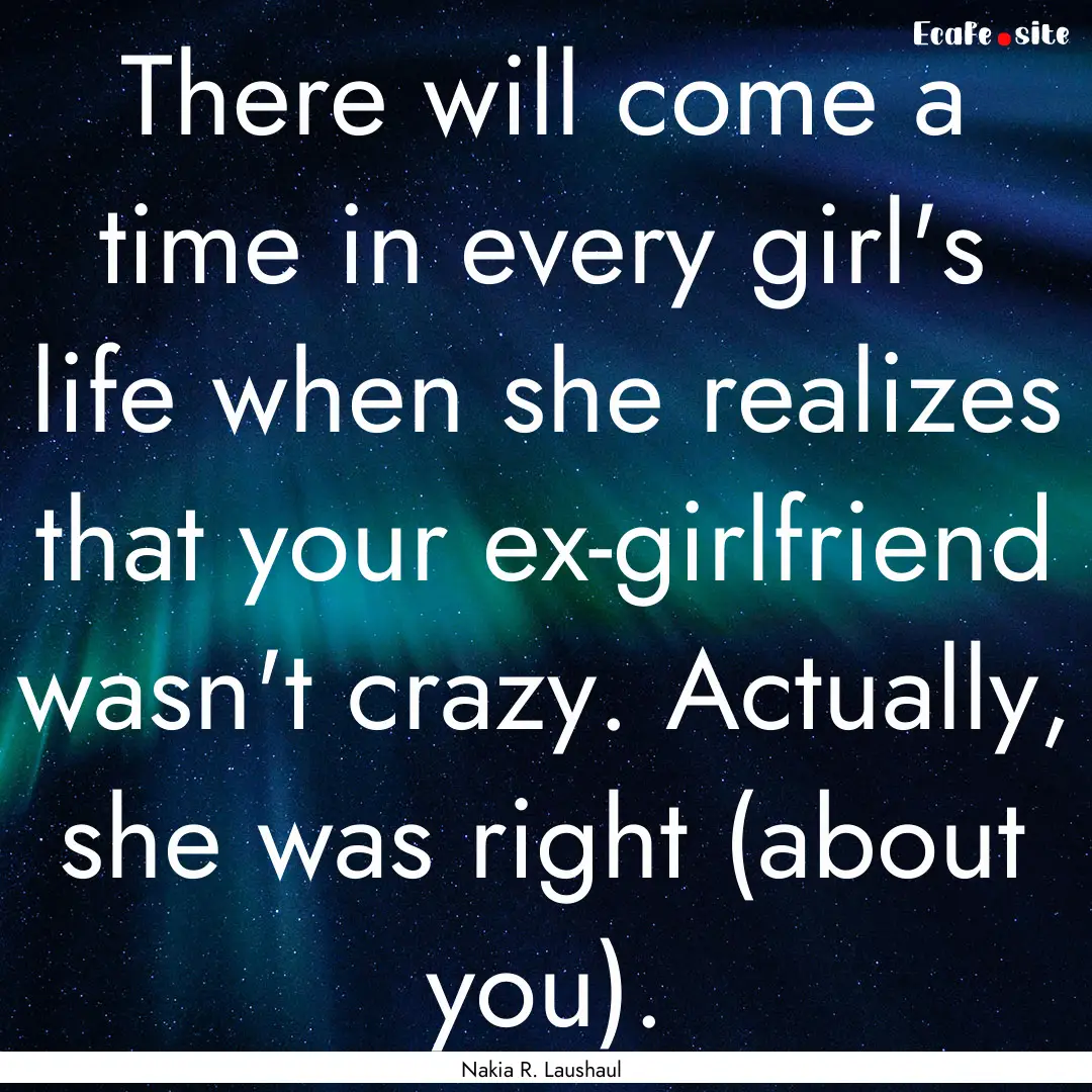 There will come a time in every girl's life.... : Quote by Nakia R. Laushaul